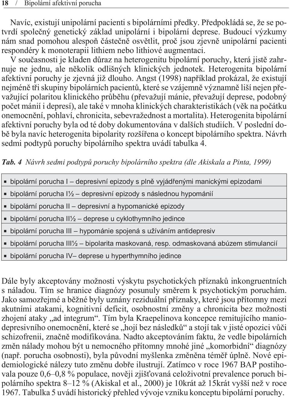 V souèasnosti je kladen dùraz na heterogenitu bipolární poruchy, která jistì zahrnuje ne jednu, ale nìkolik odlišných klinických jednotek.