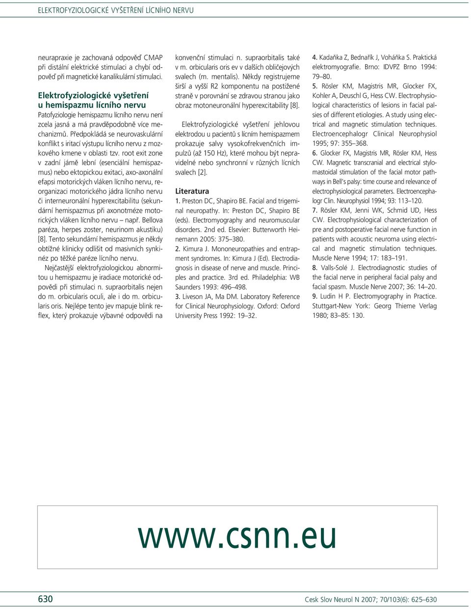 Předpokládá se neurovaskulární konflikt s iritací výstupu lícního nervu z mozkového kmene v oblasti tzv.