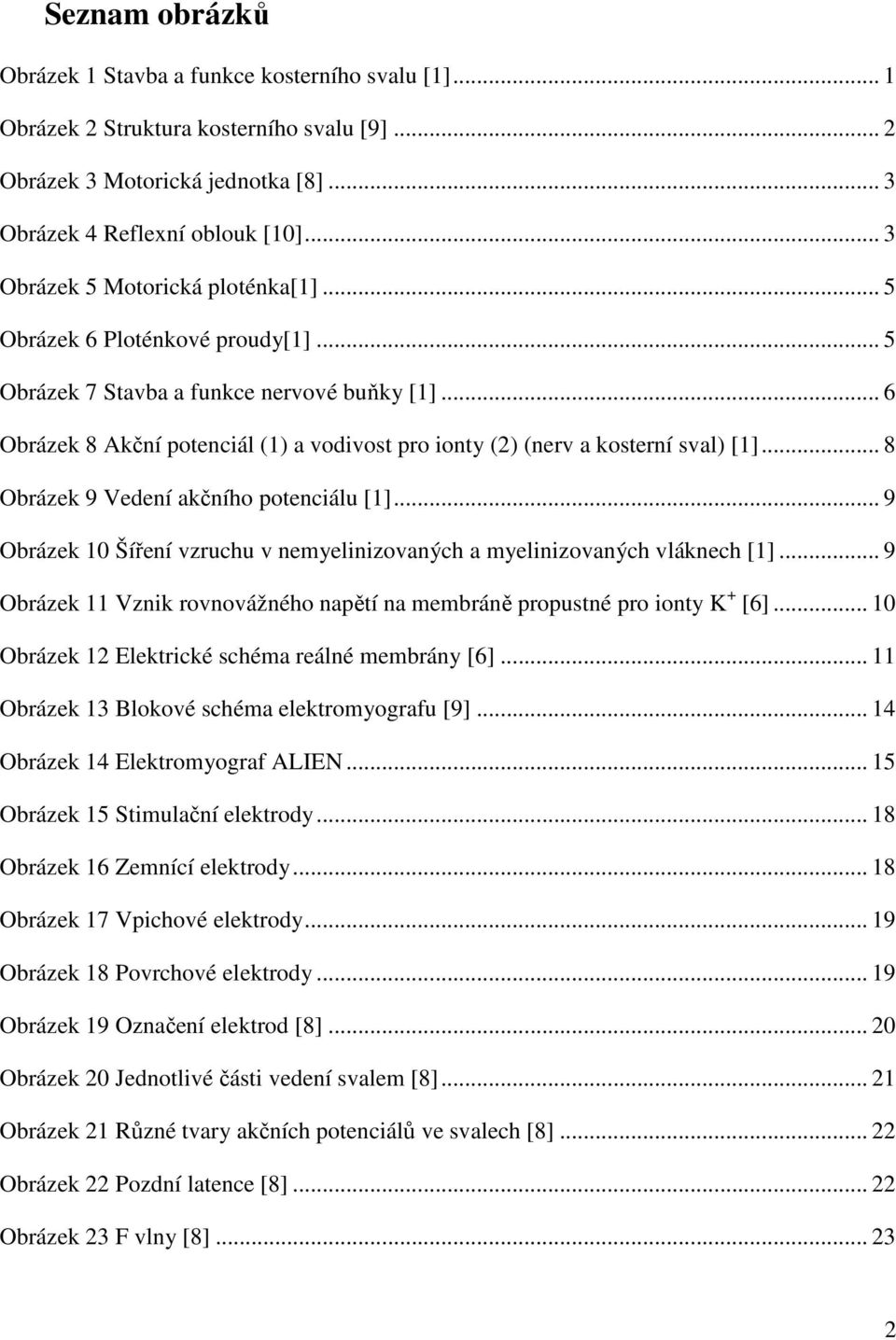 .. 6 Obrázek 8 Akční potenciál (1) a vodivost pro ionty (2) (nerv a kosterní sval) [1]... 8 Obrázek 9 Vedení akčního potenciálu [1].