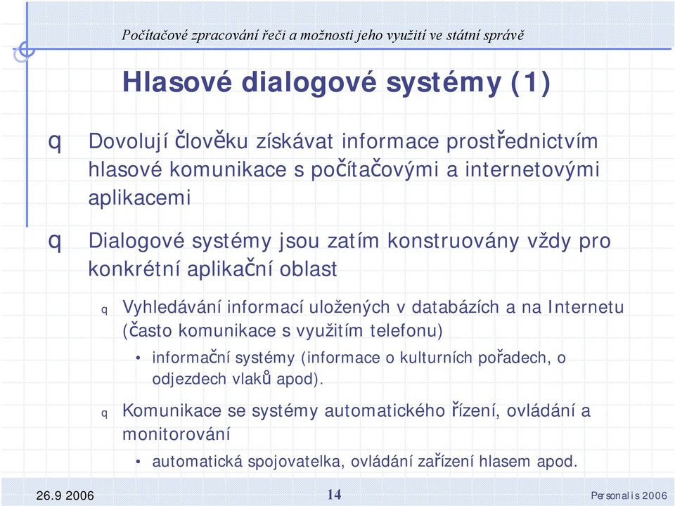 a na Internetu (často komunikace s využitím telefonu) informační systémy (informace o kulturních pořadech, o odjezdech vlaků apod).