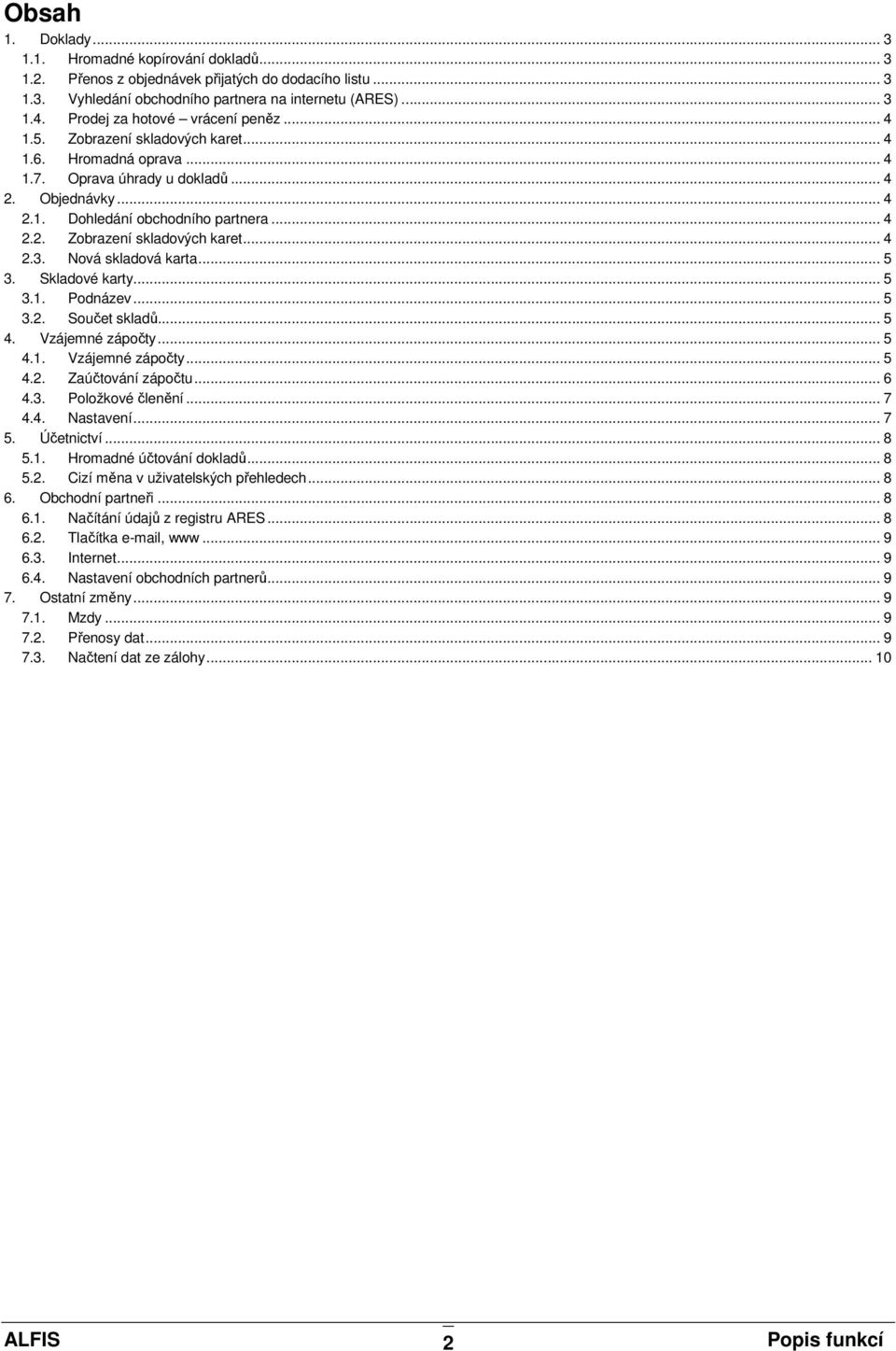 Nová skladová karta... 5 3. Skladové karty... 5 3.1. Podnázev... 5 3.2. Součet skladů... 5 4. Vzájemné zápočty... 5 4.1. Vzájemné zápočty... 5 4.2. Zaúčtování zápočtu... 6 4.3. Položkové členění... 7 4.