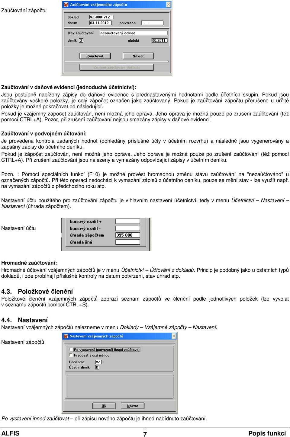 Pokud je vzájemný zápočet zaúčtován, není možná jeho oprava. Jeho oprava je možná pouze po zrušení zaúčtování (též pomocí CTRL+A).