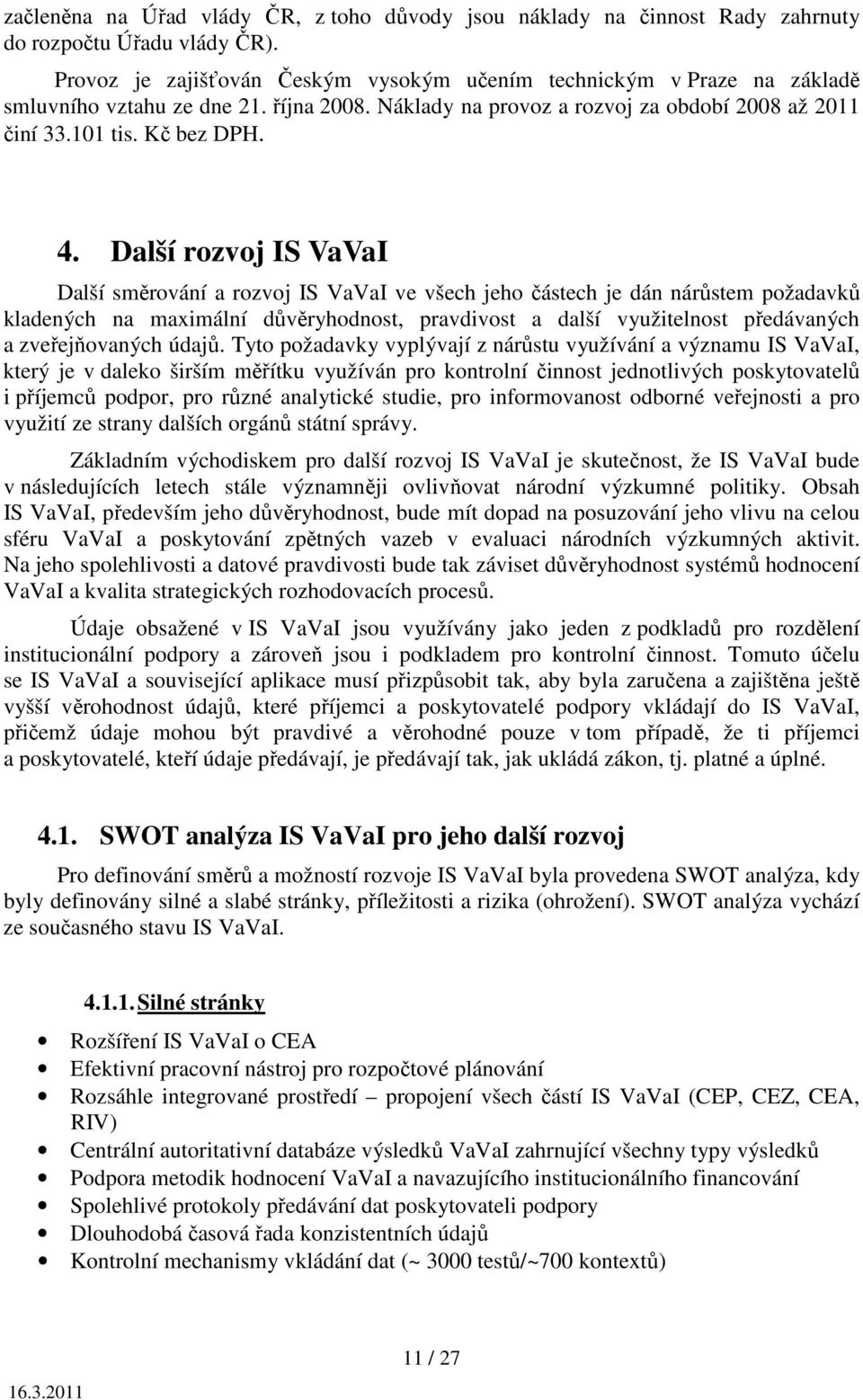 Další rozvoj IS VaVaI Další směrování a rozvoj IS VaVaI ve všech jeho částech je dán nárůstem požadavků kladených na maximální důvěryhodnost, pravdivost a další využitelnost předávaných a