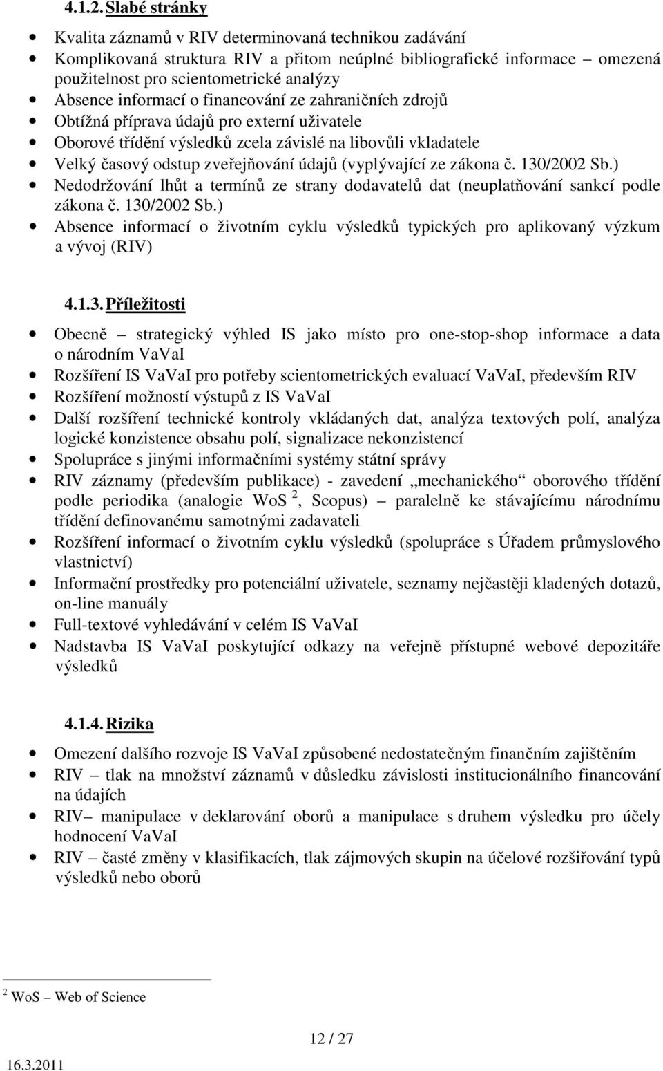 informací o financování ze zahraničních zdrojů Obtížná příprava údajů pro externí uživatele Oborové třídění výsledků zcela závislé na libovůli vkladatele Velký časový odstup zveřejňování údajů