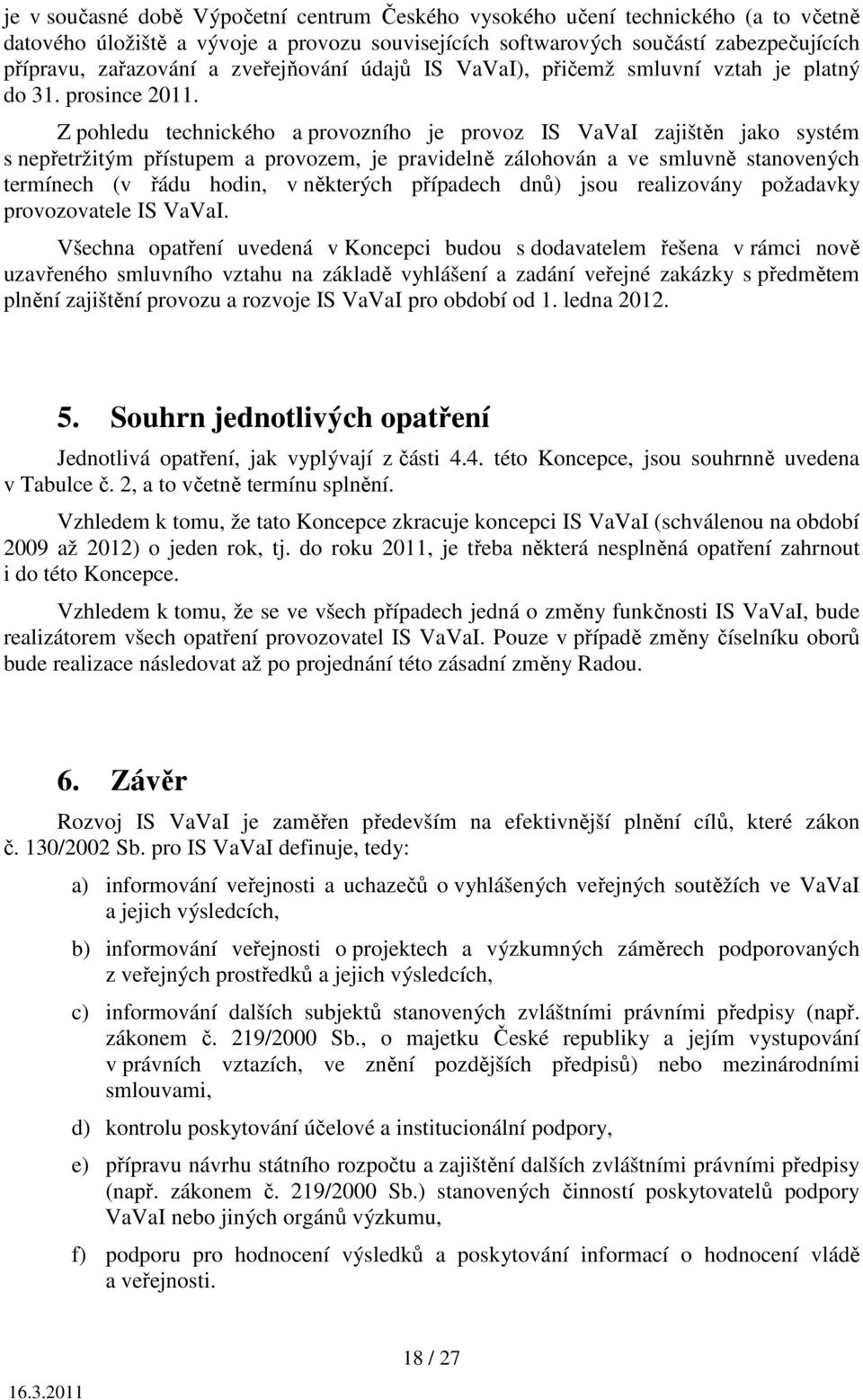 Z pohledu technického a provozního je provoz IS VaVaI zajištěn jako systém s nepřetržitým přístupem a provozem, je pravidelně zálohován a ve smluvně stanovených termínech (v řádu hodin, v některých