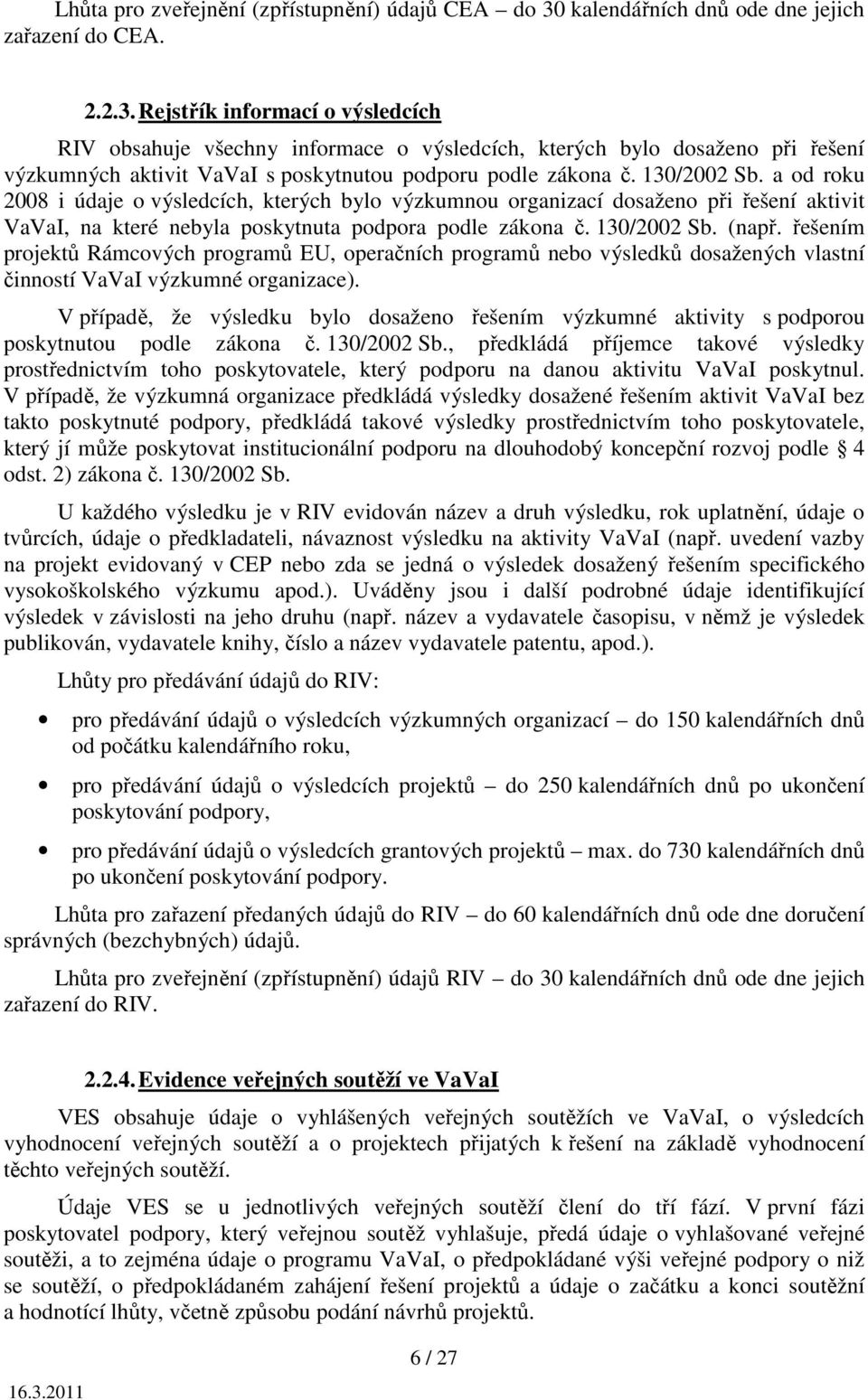 Rejstřík informací o výsledcích RIV obsahuje všechny informace o výsledcích, kterých bylo dosaženo při řešení výzkumných aktivit VaVaI s poskytnutou podporu podle zákona č. 130/2002 Sb.