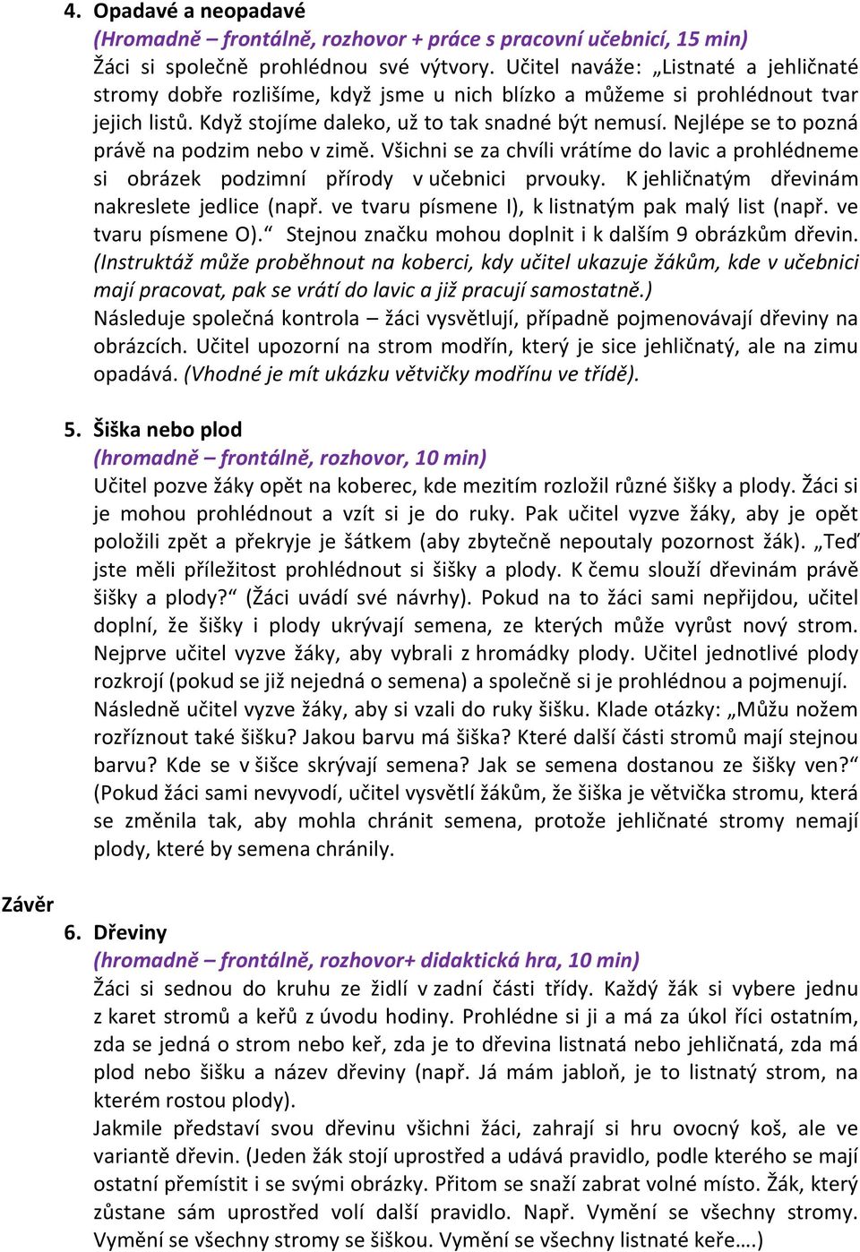 Nejlépe se to pozná právě na podzim nebo v zimě. Všichni se za chvíli vrátíme do lavic a prohlédneme si obrázek podzimní přírody v učebnici prvouky. K jehličnatým dřevinám nakreslete jedlice (např.