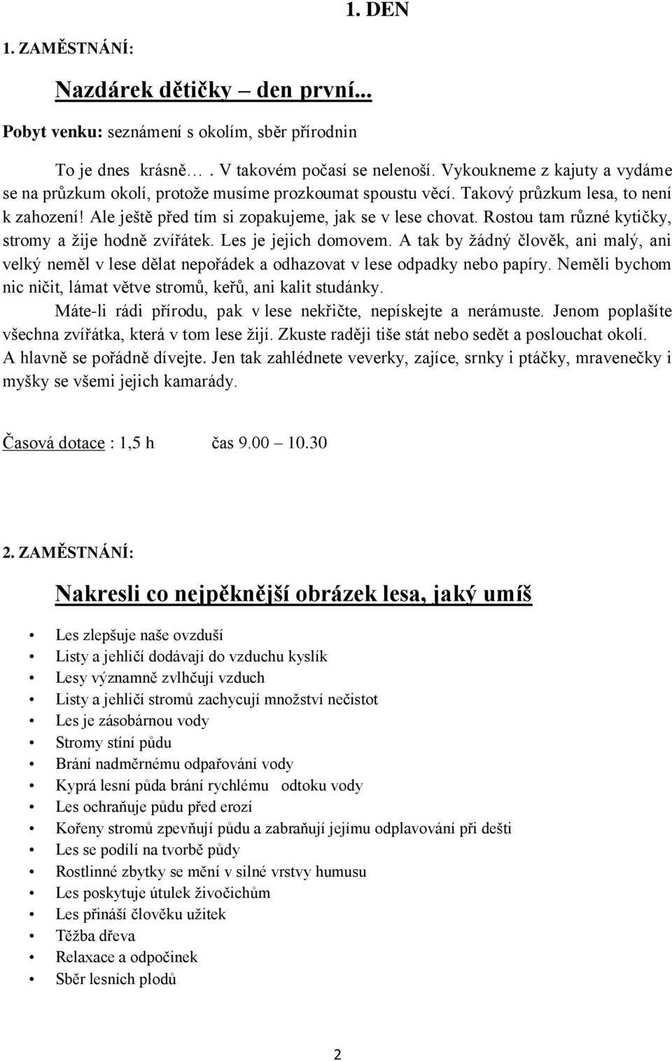 Rostou tam různé kytičky, stromy a žije hodně zvířátek. Les je jejich domovem. A tak by žádný člověk, ani malý, ani velký neměl v lese dělat nepořádek a odhazovat v lese odpadky nebo papíry.