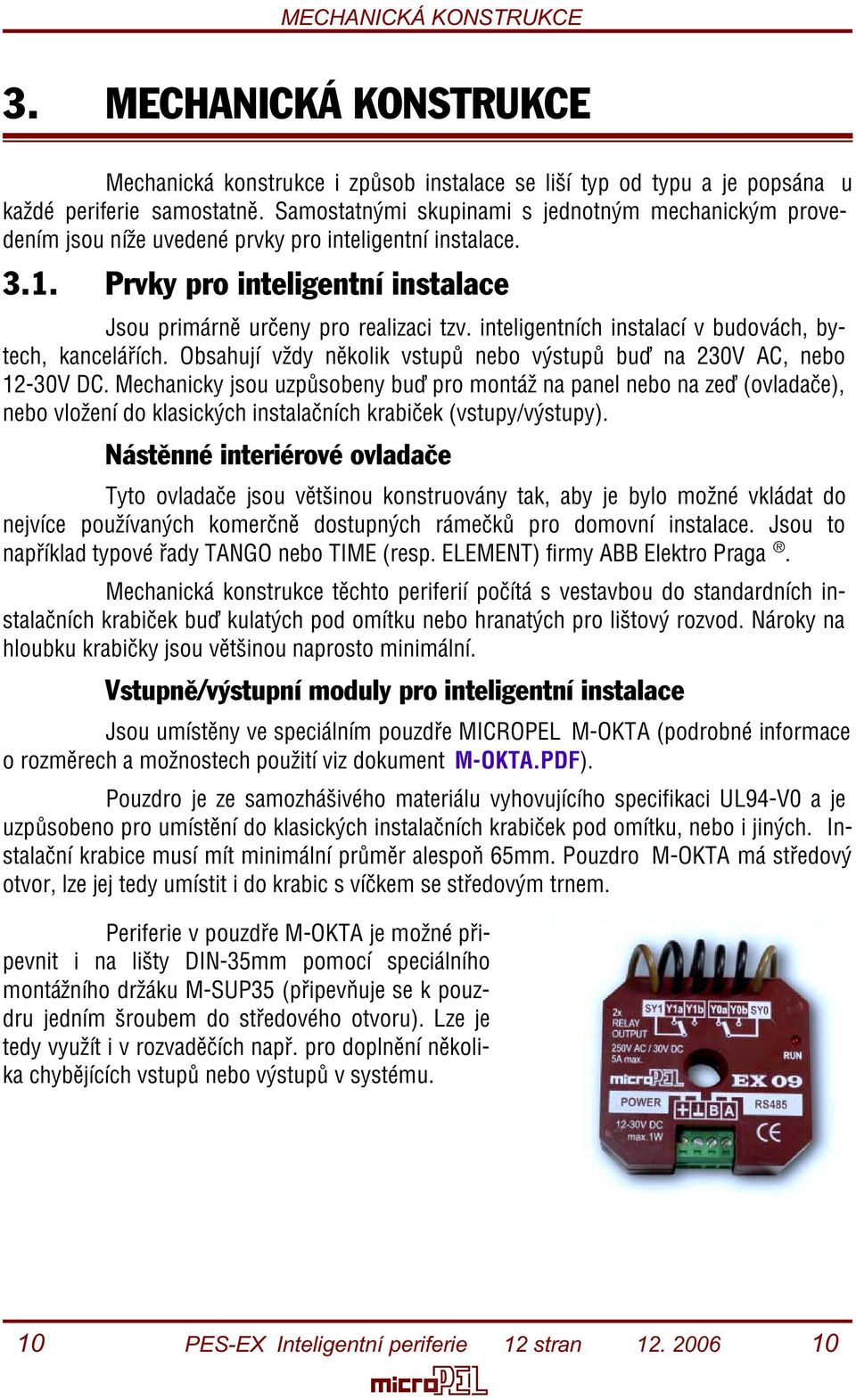inteligentních instalací v budovách, bytech, kanceláøích. Obsahují vždy nìkolik vstupù nebo výstupù buï na 230V AC, nebo 12-30V DC.