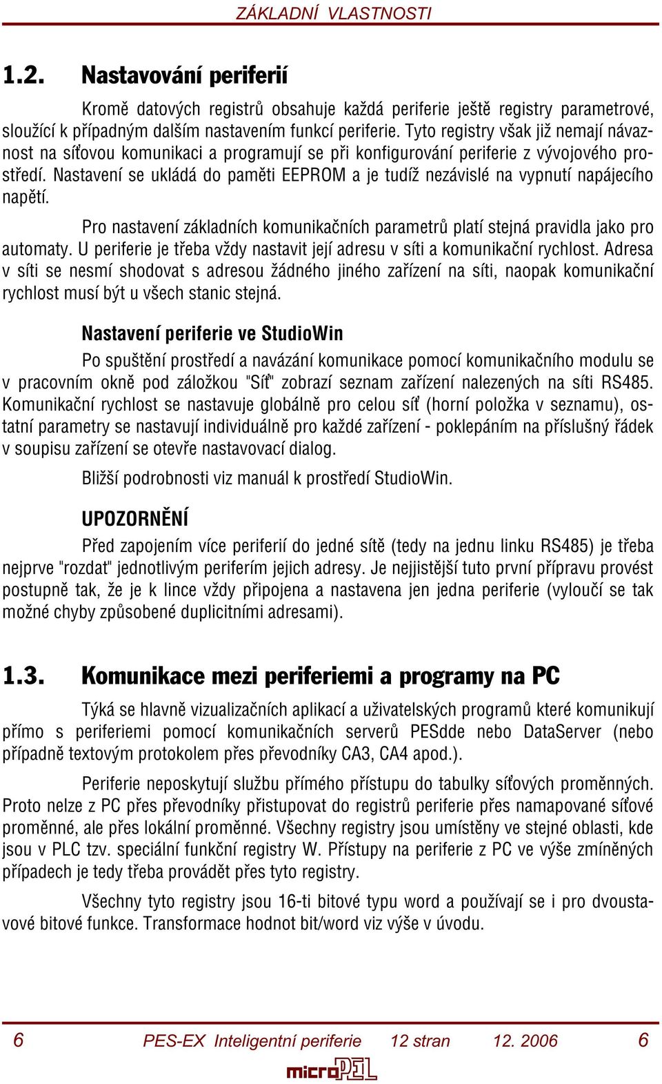 Nastavení se ukládá do pamìti EEPROM a je tudíž nezávislé na vypnutí napájecího napìtí. Pro nastavení základních komunikaèních parametrù platí stejná pravidla jako pro automaty.