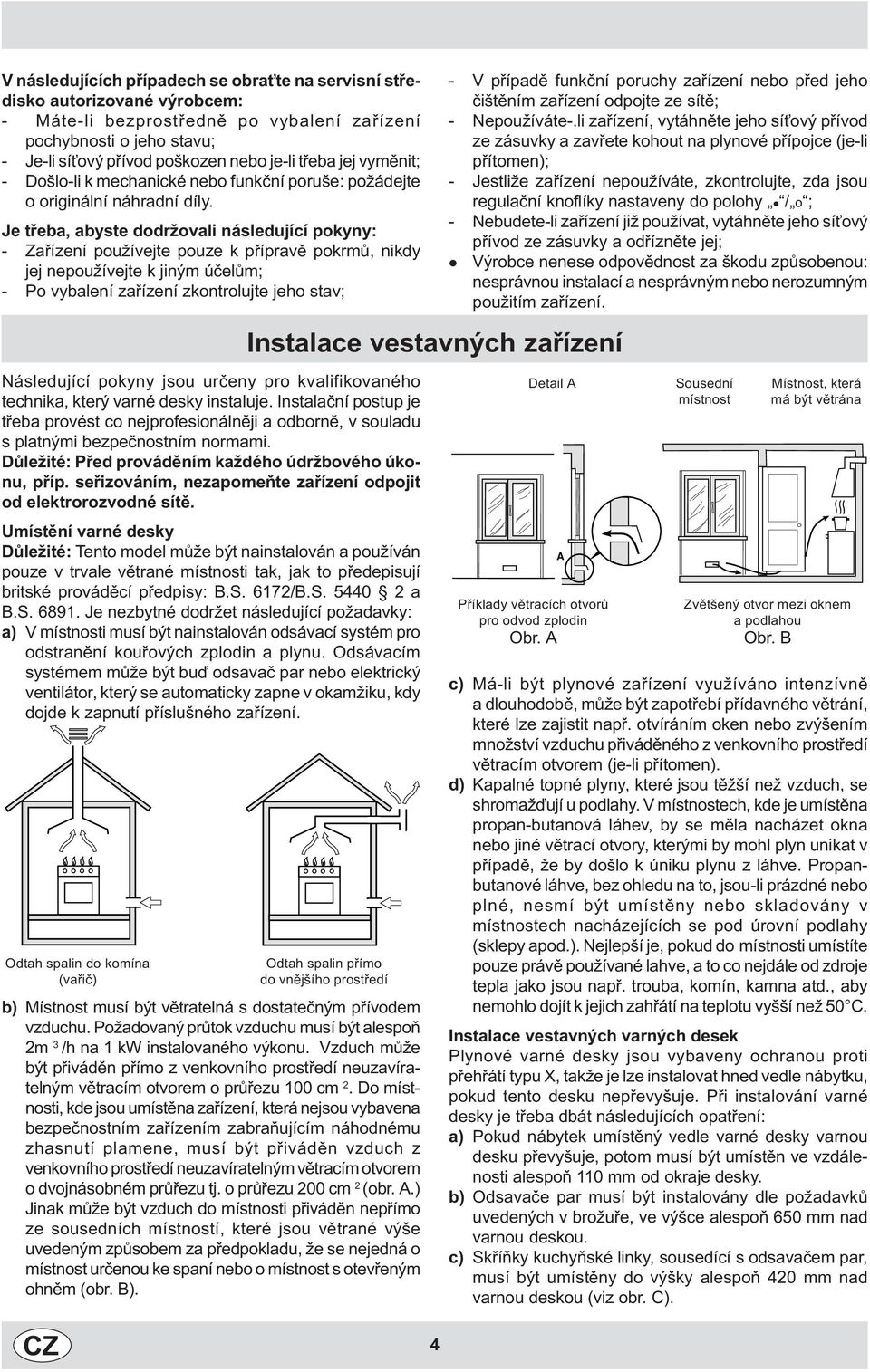 Je tøeba, abyste dodržovai násedující pokyny: - Zaøízení používejte pouze k pøípravì pokrmù, nikdy jej nepoužívejte k jiným úèeùm; - Po vybaení zaøízení zkontroujte jeho stav; Násedující pokyny jsou