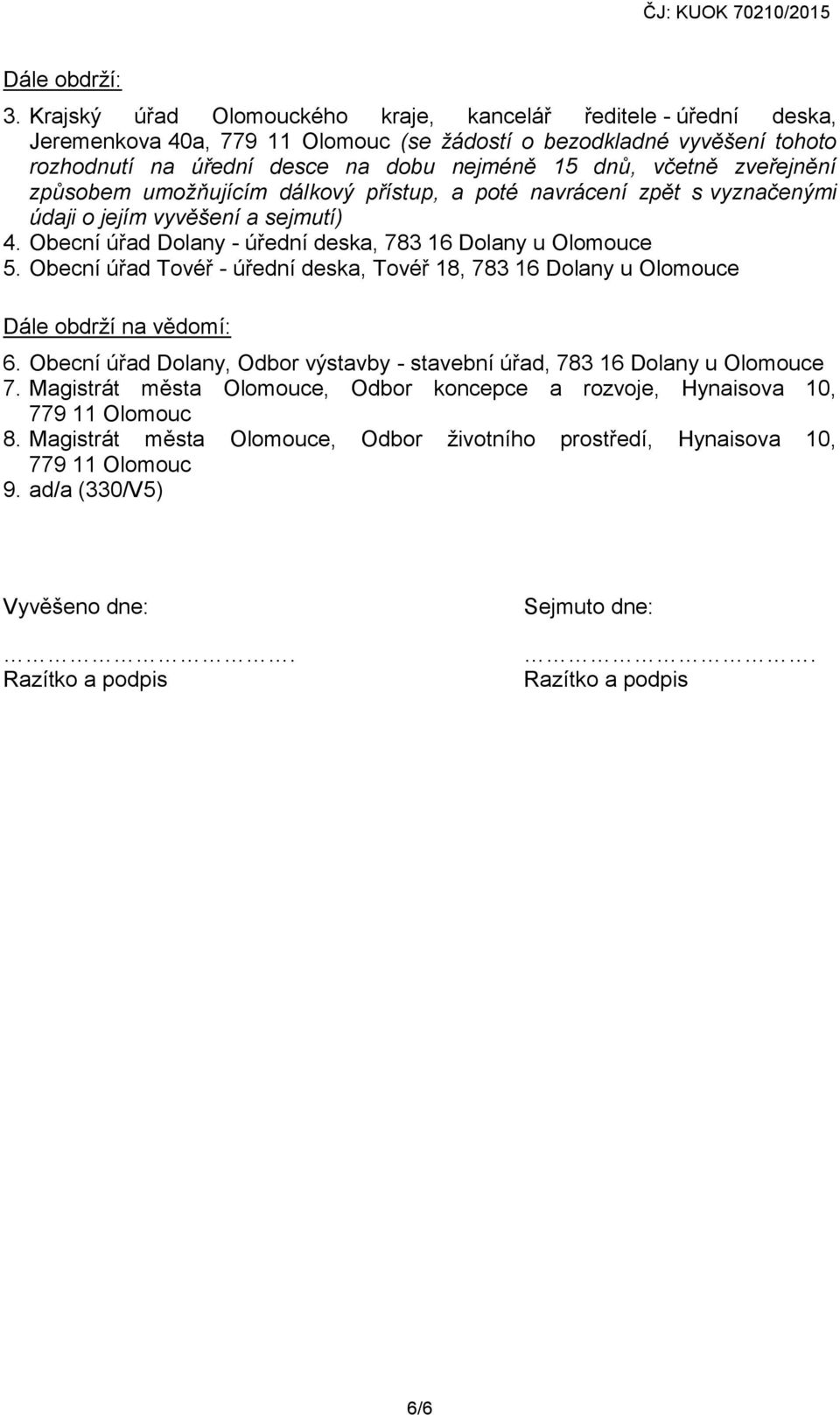 zveřejnění způsobem umožňujícím dálkový přístup, a poté navrácení zpět s vyznačenými údaji o jejím vyvěšení a sejmutí) 4. Obecní úřad Dolany - úřední deska, 783 16 Dolany u Olomouce 5.