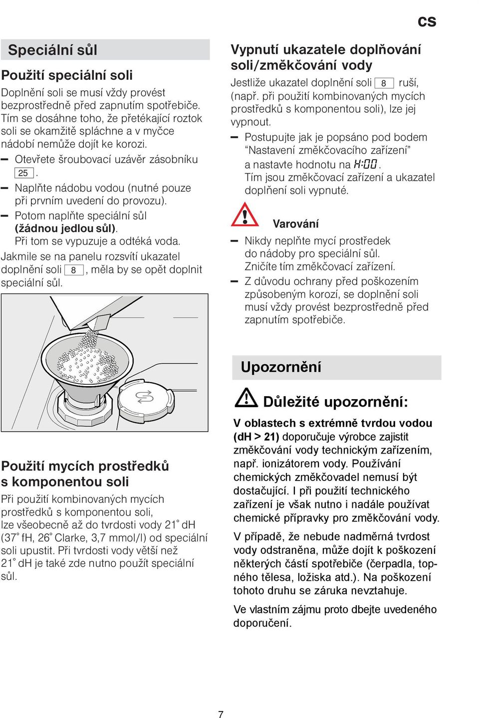 I při použití technického zařízení je však nutno i nadále používat chemické přípravky pro změkčování vody.