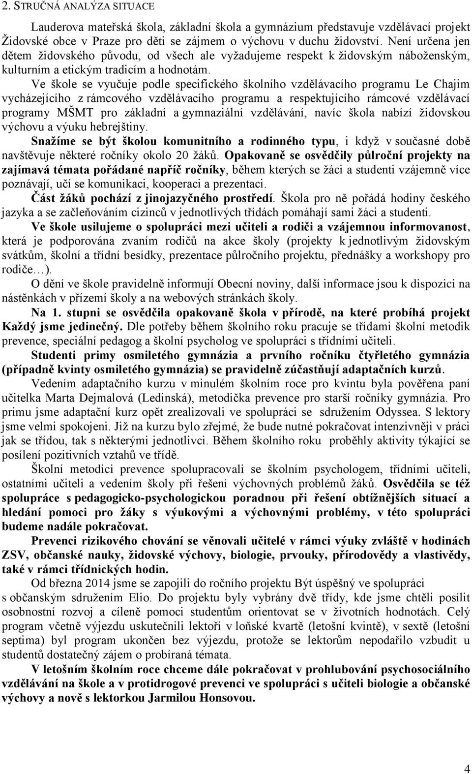 Ve škole se vyučuje podle specifického školního vzdělávacího programu Le Chajim vycházejícího z rámcového vzdělávacího programu a respektujícího rámcové vzdělávací programy MŠMT pro základní a