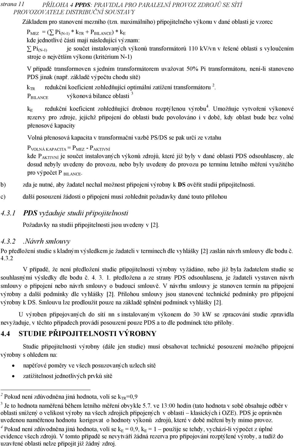 transformátorů 110 kv/vn v řešené oblasti s vyloučením stroje o největším výkonu (kritérium N-1) V případě transformoven s jedním transformátorem uvažovat 50% Pi transformátoru, není-li stanoveno PDS