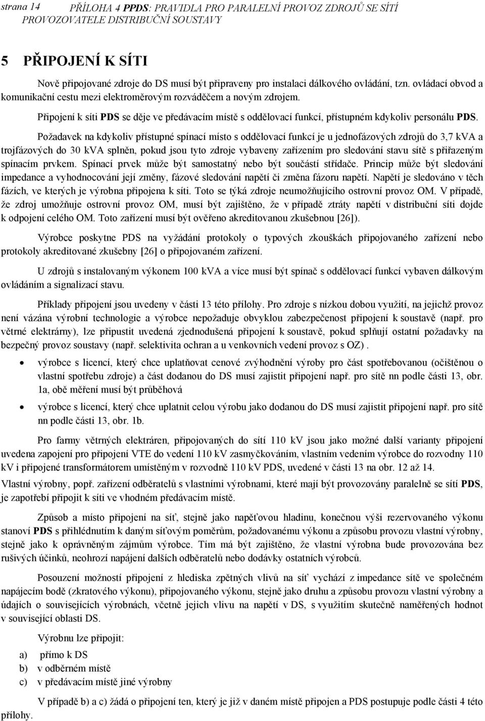 Požadavek na kdykoliv přístupné spínací místo s oddělovací funkcí je u jednofázových zdrojů do 3,7 kva a trojfázových do 30 kva splněn, pokud jsou tyto zdroje vybaveny zařízením pro sledování stavu