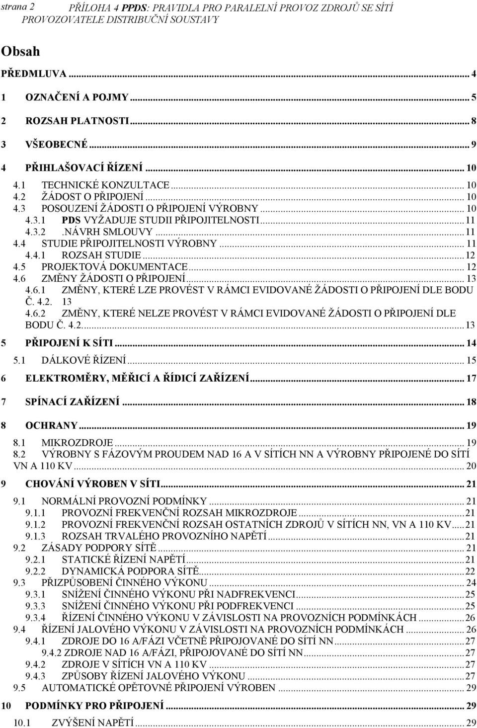 .. 11 4.4.1 ROZSAH STUDIE...12 4.5 PROJEKTOVÁ DOKUMENTACE... 12 4.6 ZMĚNY ŽÁDOSTI O PŘIPOJENÍ... 13 4.6.1 ZMĚNY, KTERÉ LZE PROVÉST V RÁMCI EVIDOVANÉ ŽÁDOSTI O PŘIPOJENÍ DLE BODU Č. 4.2. 13 4.6.2 ZMĚNY, KTERÉ NELZE PROVÉST V RÁMCI EVIDOVANÉ ŽÁDOSTI O PŘIPOJENÍ DLE BODU Č.