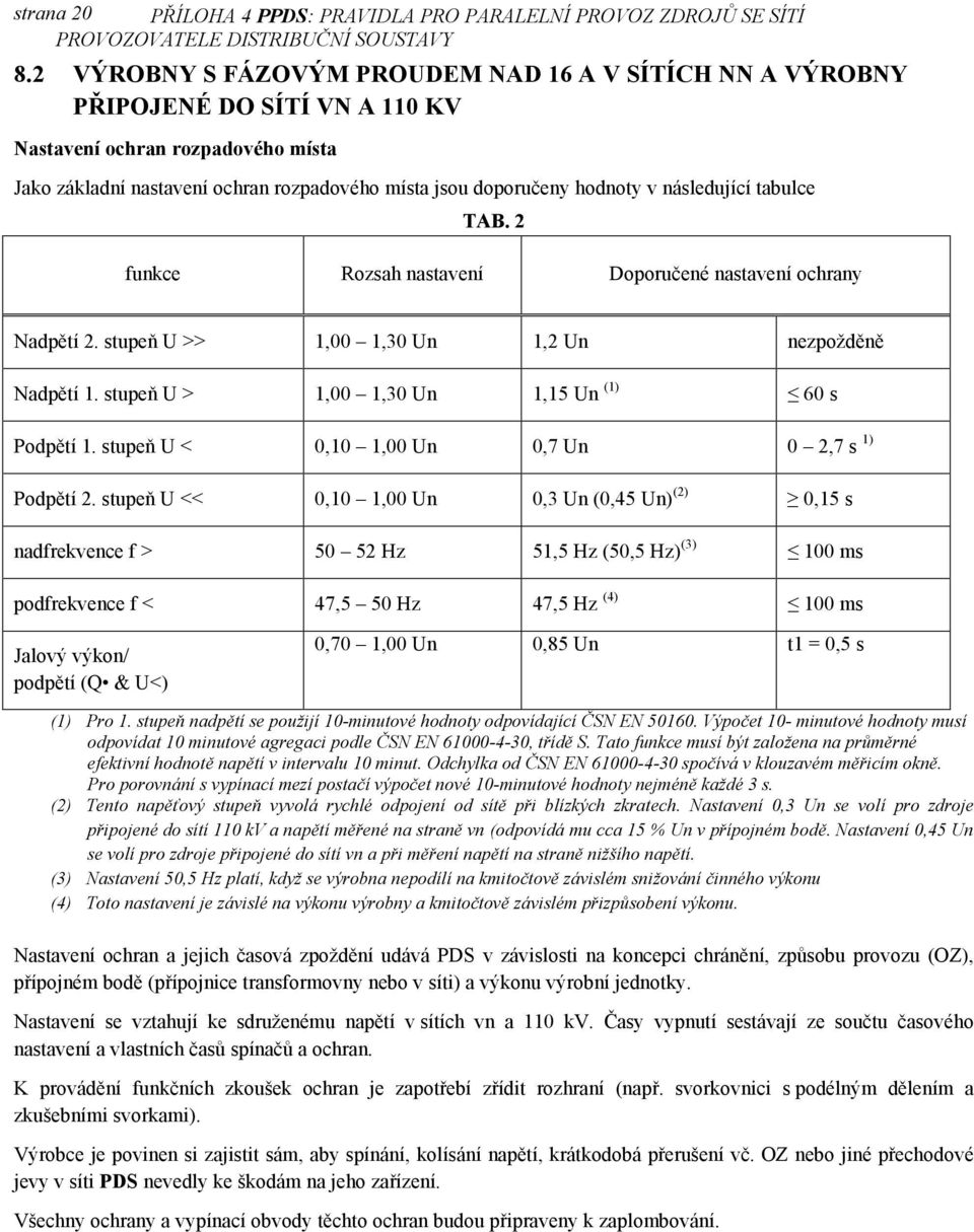 následující tabulce TAB. 2 funkce Rozsah nastavení Doporučené nastavení ochrany Nadpětí 2. stupeň U >> 1,00 1,30 Un 1,2 Un nezpožděně Nadpětí 1. stupeň U > 1,00 1,30 Un 1,15 Un (1) 60 s Podpětí 1.