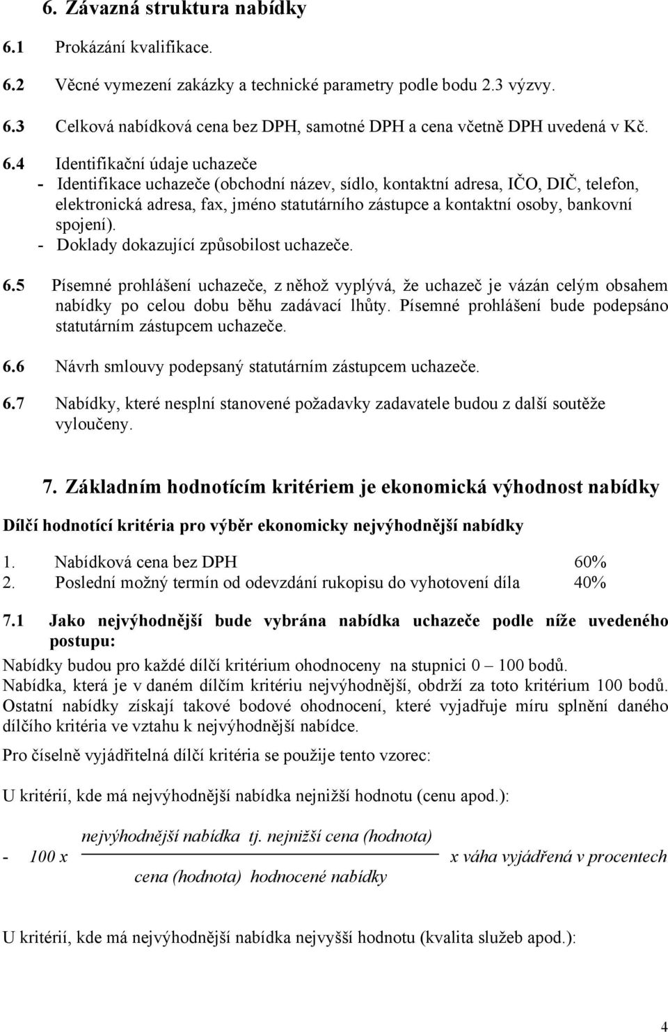 spojení). - Doklady dokazující způsobilost uchazeče. 6.5 Písemné prohlášení uchazeče, z něhož vyplývá, že uchazeč je vázán celým obsahem nabídky po celou dobu běhu zadávací lhůty.