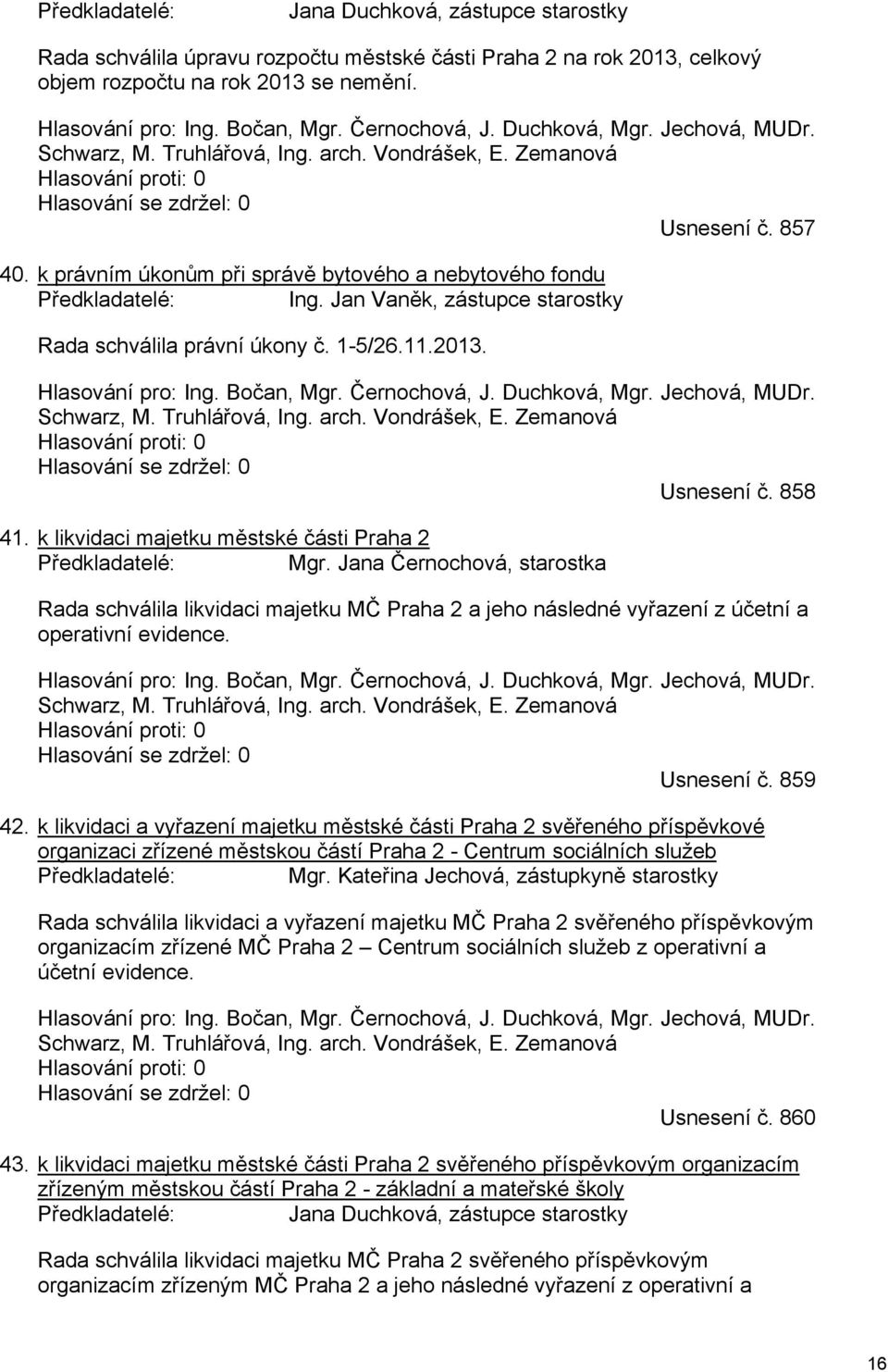 k právním úkonům při správě bytového a nebytového fondu Předkladatelé: Ing. Jan Vaněk, zástupce starostky Rada schválila právní úkony č. 1-5/26.11.2013. Hlasování pro: Ing. Bočan, Mgr. Černochová, J.