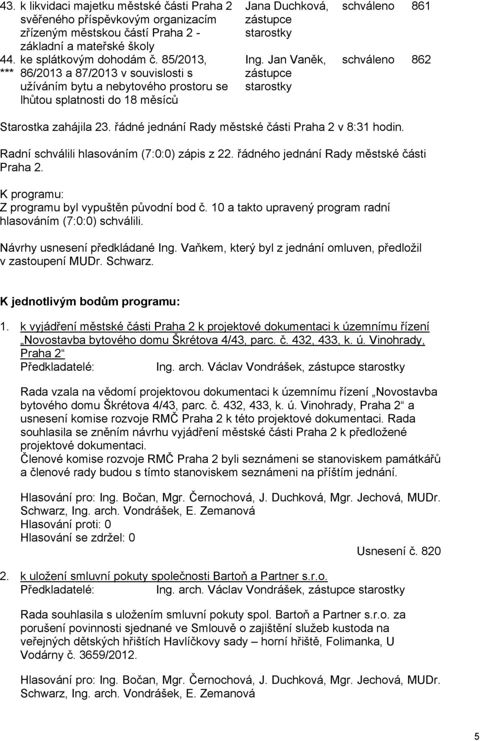 Jan Vaněk, zástupce starostky schváleno 861 schváleno 862 Starostka zahájila 23. řádné jednání Rady městské části Praha 2 v 8:31 hodin. Radní schválili hlasováním (7:0:0) zápis z 22.