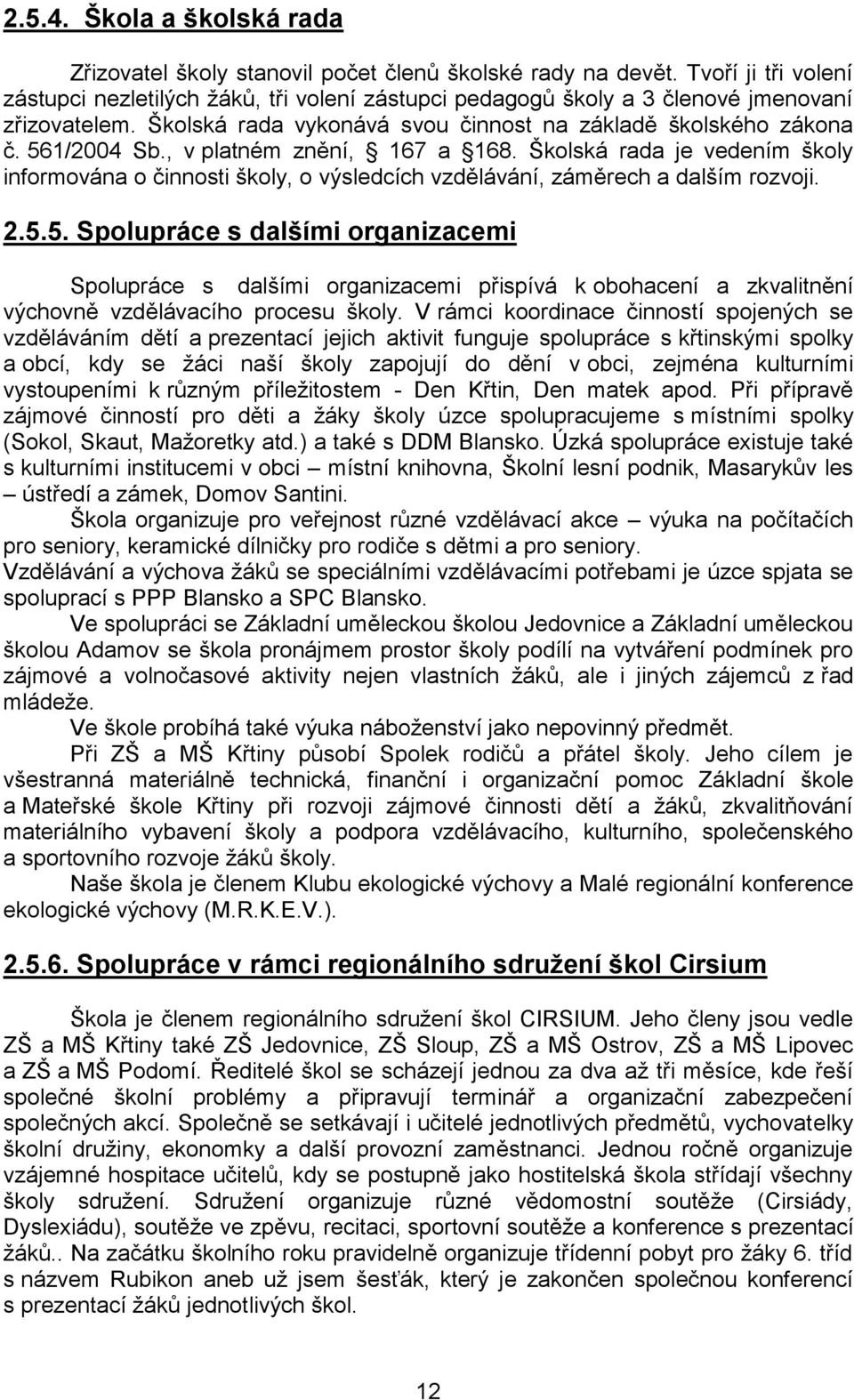 , v platném znění, 167 a 168. Školská rada je vedením školy informována o činnosti školy, o výsledcích vzdělávání, záměrech a dalším rozvoji. 2.5.