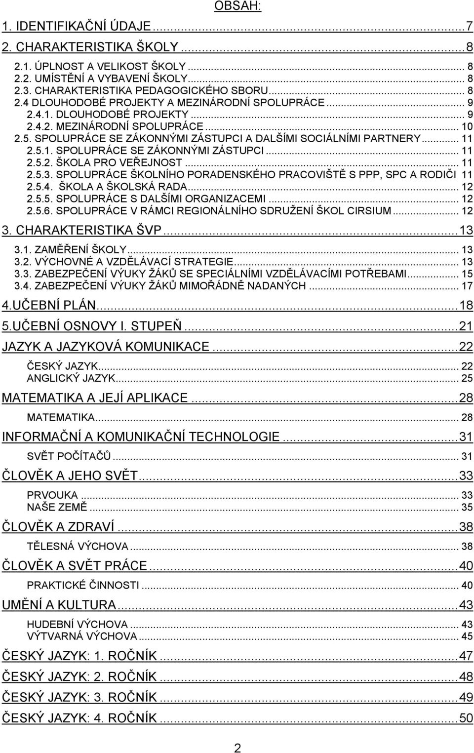 .. 11 2.5.3. SPOLUPRÁCE ŠKOLNÍHO PORADENSKÉHO PRACOVIŠTĚ S PPP, SPC A RODIČI 11 2.5.4. ŠKOLA A ŠKOLSKÁ RADA... 12 2.5.5. SPOLUPRÁCE S DALŠÍMI ORGANIZACEMI... 12 2.5.6.