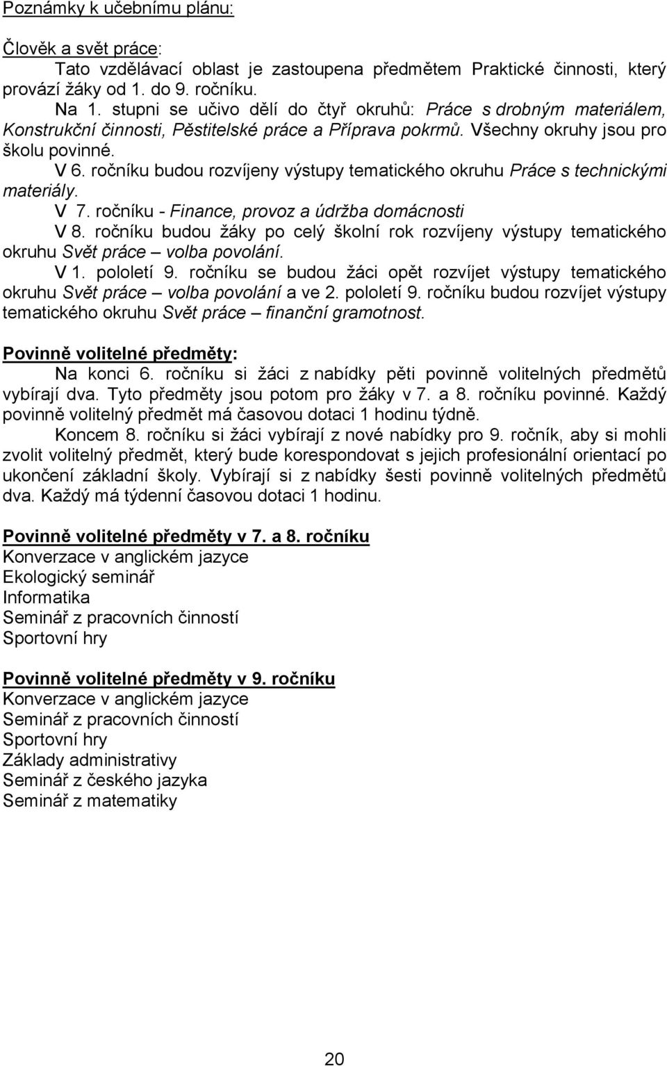 ročníku budou rozvíjeny výstupy tematického okruhu Práce s technickými materiály. V 7. ročníku - Finance, provoz a údržba domácnosti V 8.