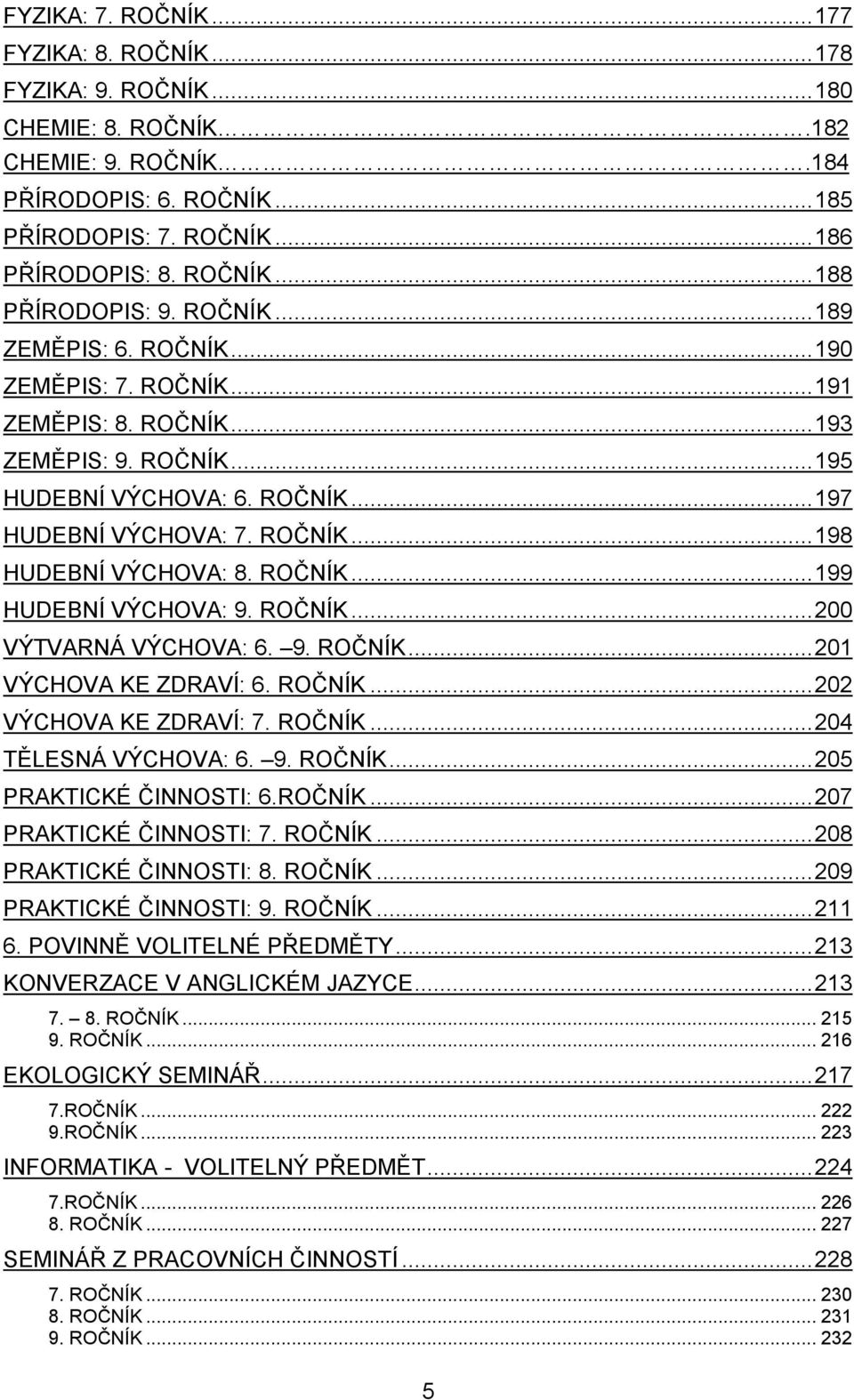 ROČNÍK... 199 HUDEBNÍ VÝCHOVA: 9. ROČNÍK... 200 VÝTVARNÁ VÝCHOVA: 6. 9. ROČNÍK... 201 VÝCHOVA KE ZDRAVÍ: 6. ROČNÍK... 202 VÝCHOVA KE ZDRAVÍ: 7. ROČNÍK... 204 TĚLESNÁ VÝCHOVA: 6. 9. ROČNÍK... 205 PRAKTICKÉ ČINNOSTI: 6.