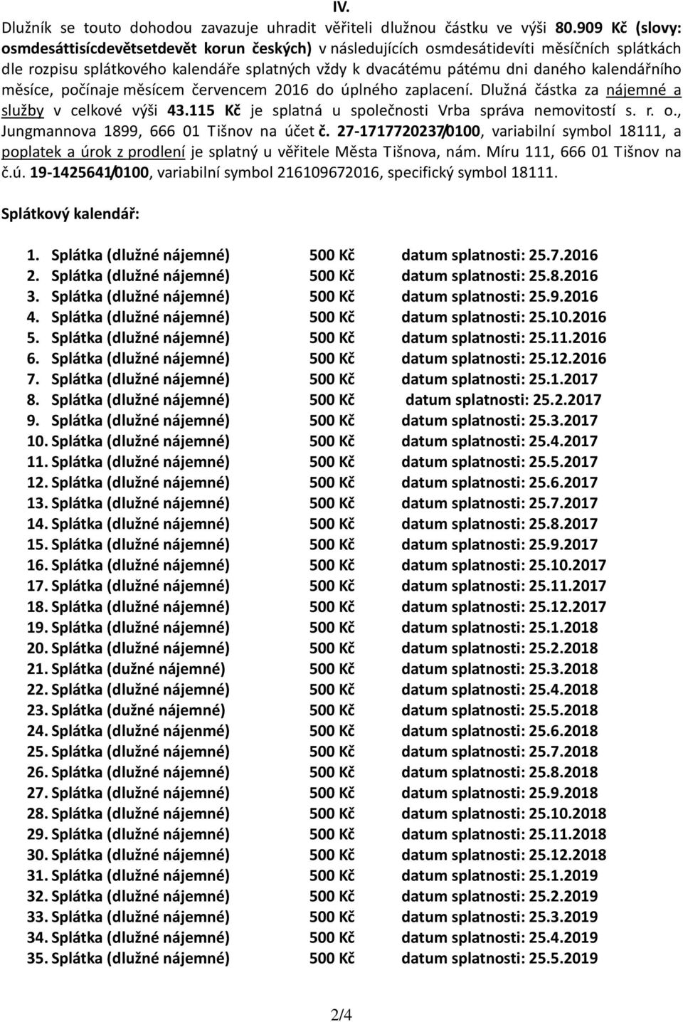 kalendářního měsíce, počínaje měsícem červencem 2016 do úplného zaplacení. Dlužná částka za nájemné a služby v celkové výši 43.115 Kč je splatná u společnosti Vrba správa nemovitostí s. r. o.