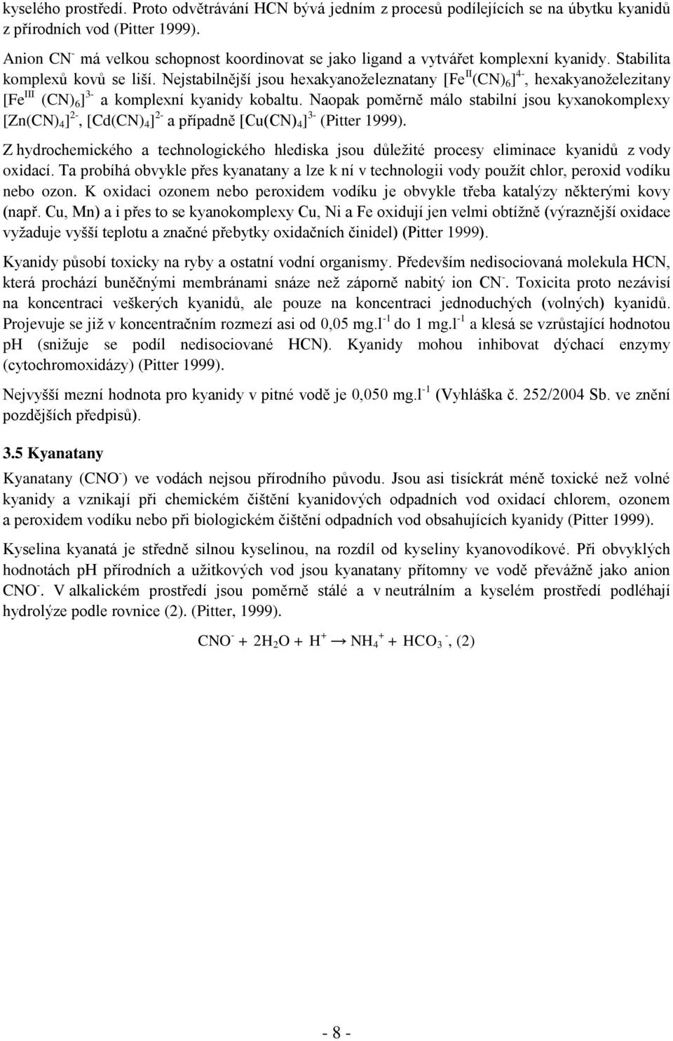 Nejstabilnější jsou hexakyanoţeleznatany [Fe II (CN) 6 ] 4-, hexakyanoţelezitany [Fe III (CN) 6 ] 3- a komplexní kyanidy kobaltu.