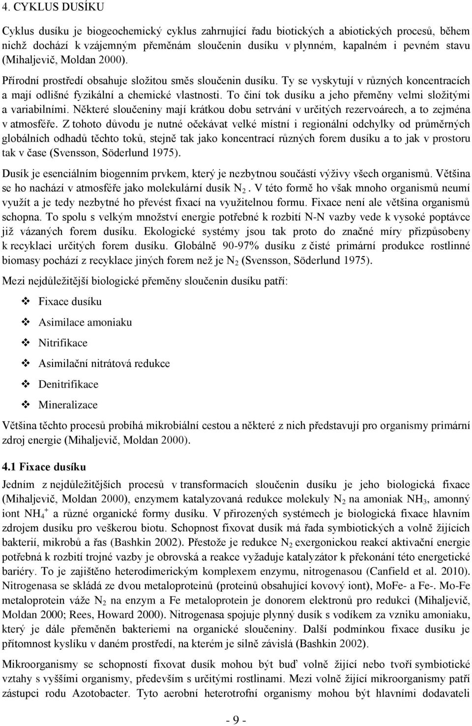 To činí tok dusíku a jeho přeměny velmi sloţitými a variabilními. Některé sloučeniny mají krátkou dobu setrvání v určitých rezervoárech, a to zejména v atmosféře.