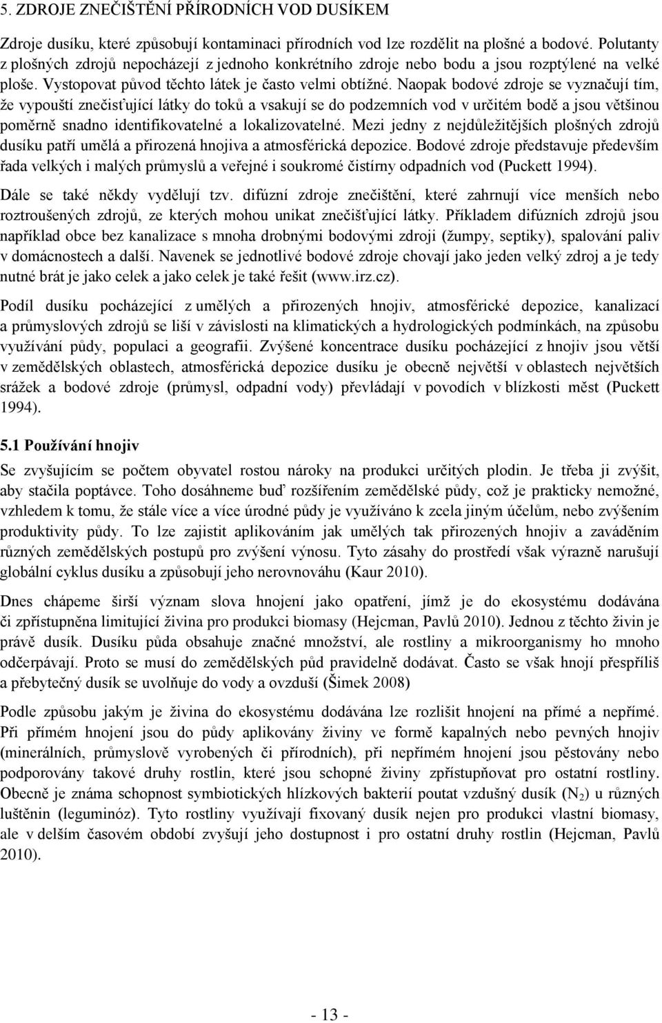 Naopak bodové zdroje se vyznačují tím, ţe vypouští znečisťující látky do toků a vsakují se do podzemních vod v určitém bodě a jsou většinou poměrně snadno identifikovatelné a lokalizovatelné.