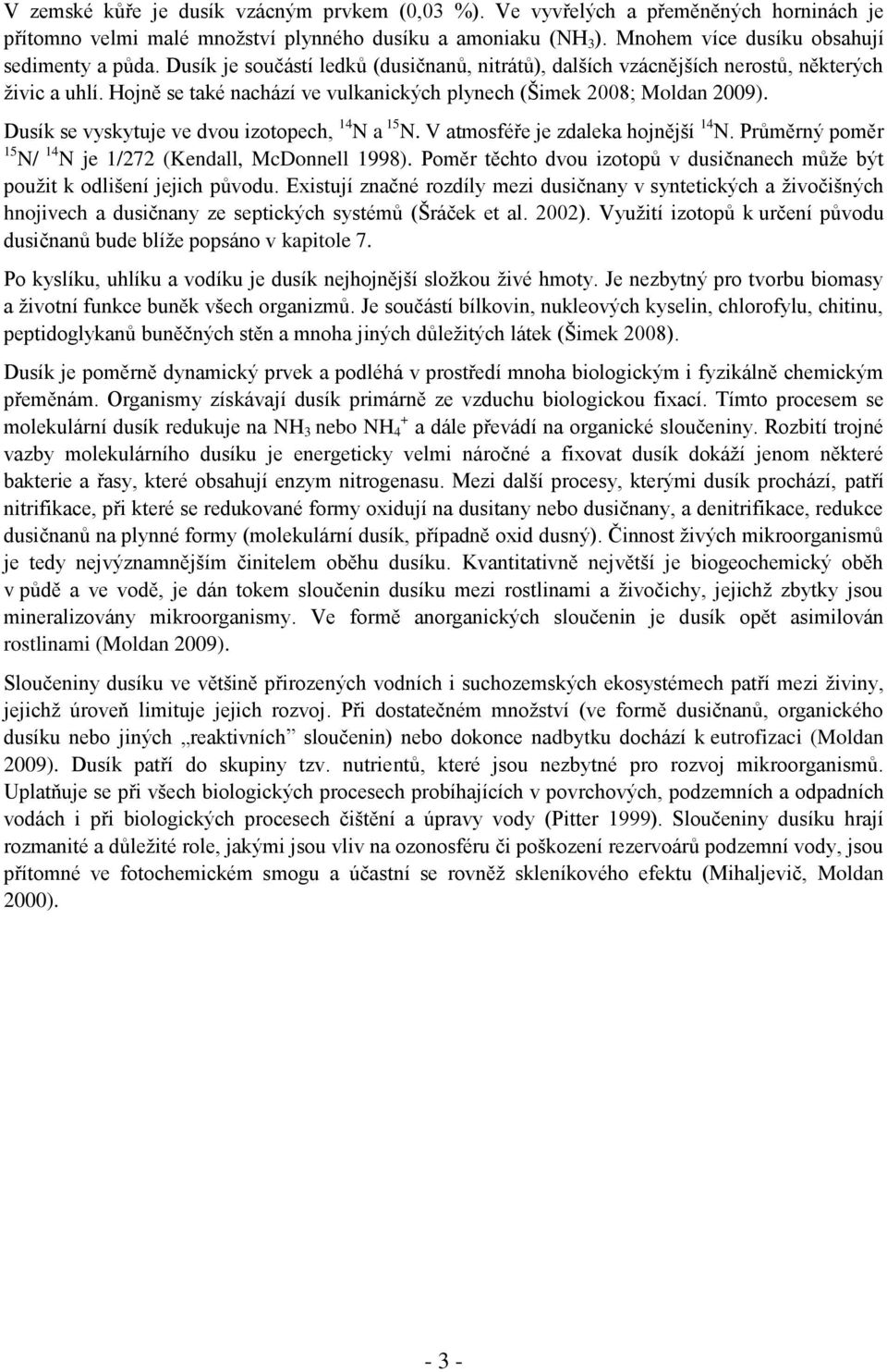 Dusík se vyskytuje ve dvou izotopech, 14 N a 15 N. V atmosféře je zdaleka hojnější 14 N. Průměrný poměr 15 N/ 14 N je 1/272 (Kendall, McDonnell 1998).