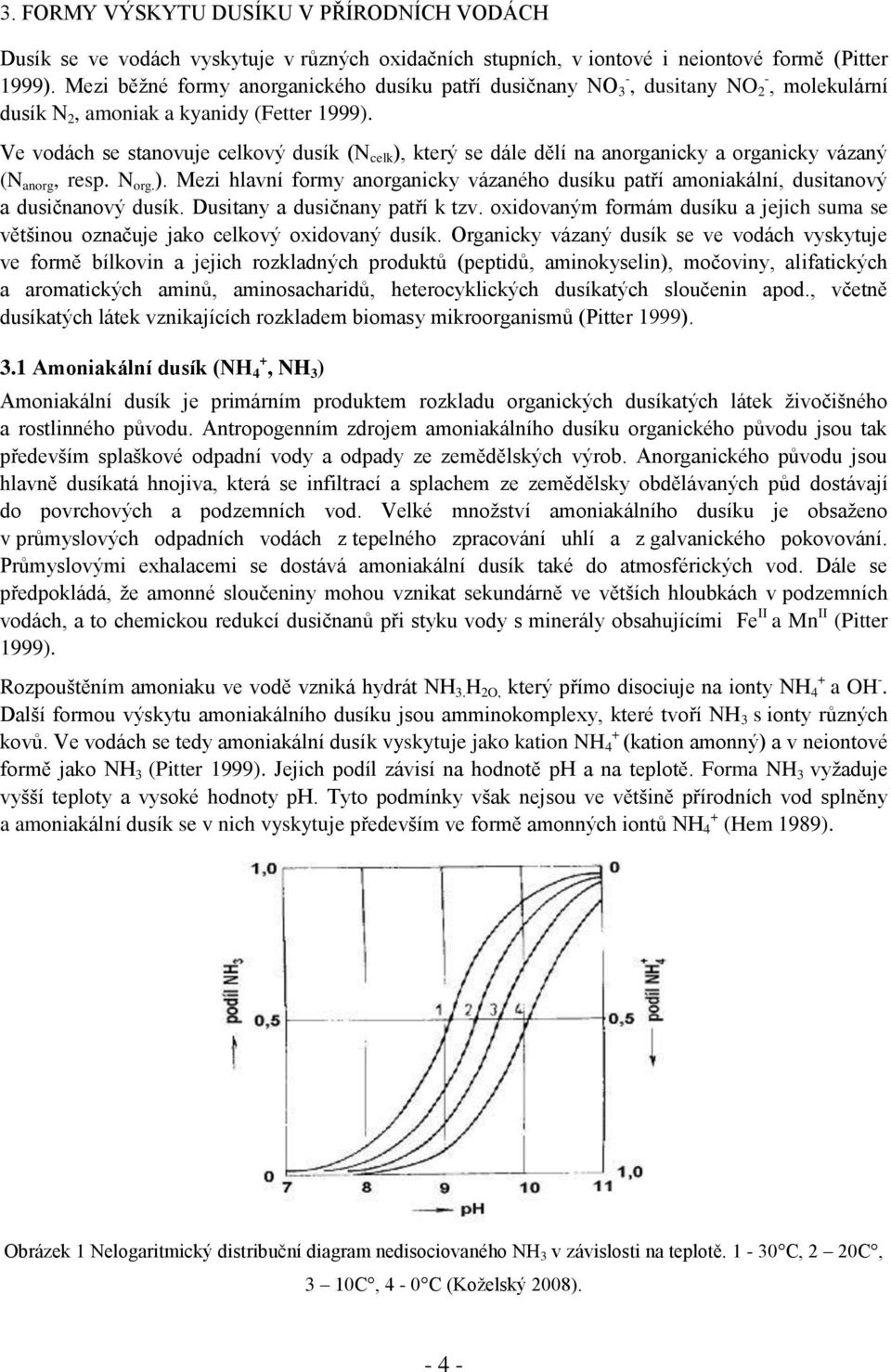 Ve vodách se stanovuje celkový dusík (N celk ), který se dále dělí na anorganicky a organicky vázaný (N anorg, resp. N org. ). Mezi hlavní formy anorganicky vázaného dusíku patří amoniakální, dusitanový a dusičnanový dusík.