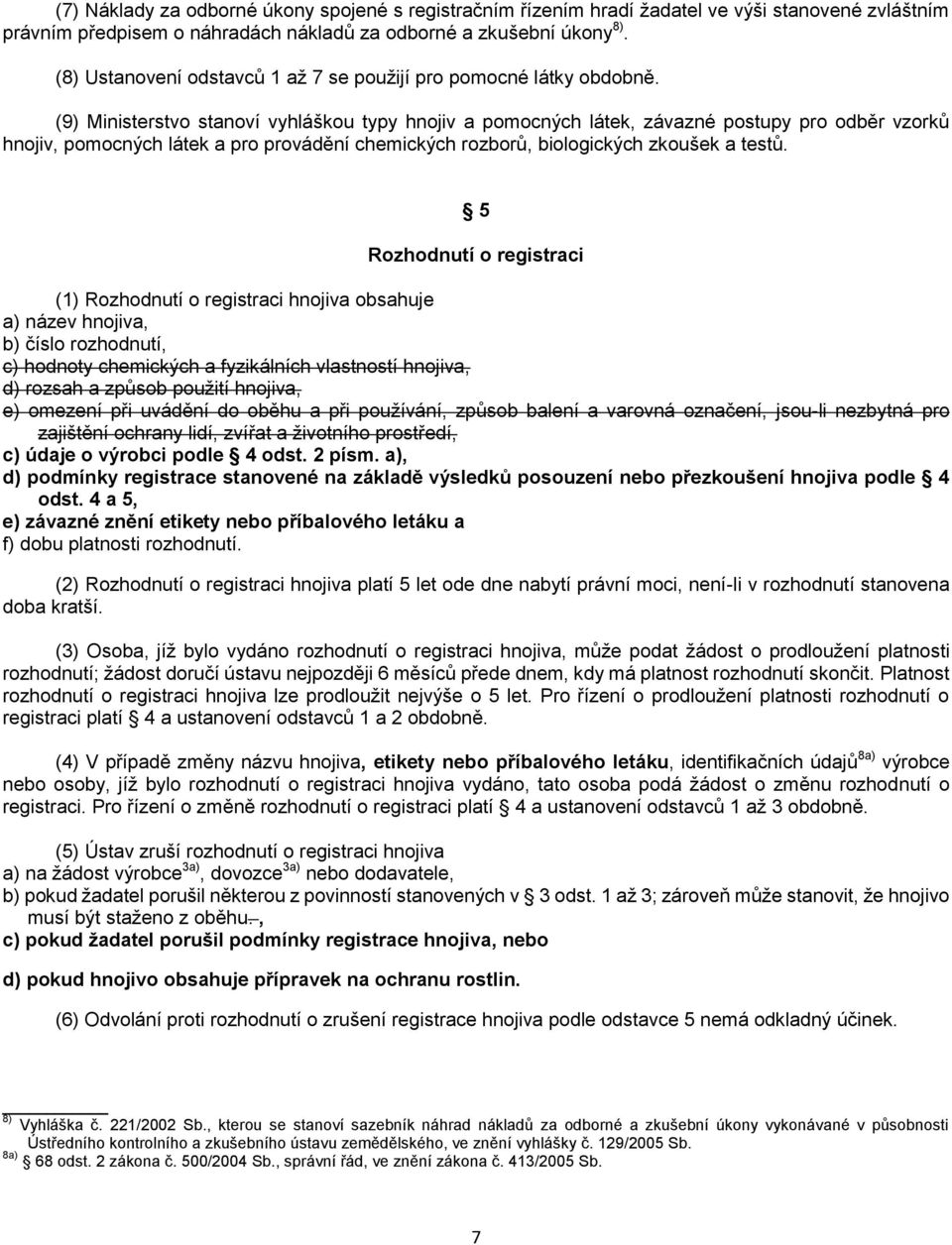 (9) Ministerstvo stanoví vyhláškou typy hnojiv a pomocných látek, závazné postupy pro odběr vzorků hnojiv, pomocných látek a pro provádění chemických rozborů, biologických zkoušek a testů.