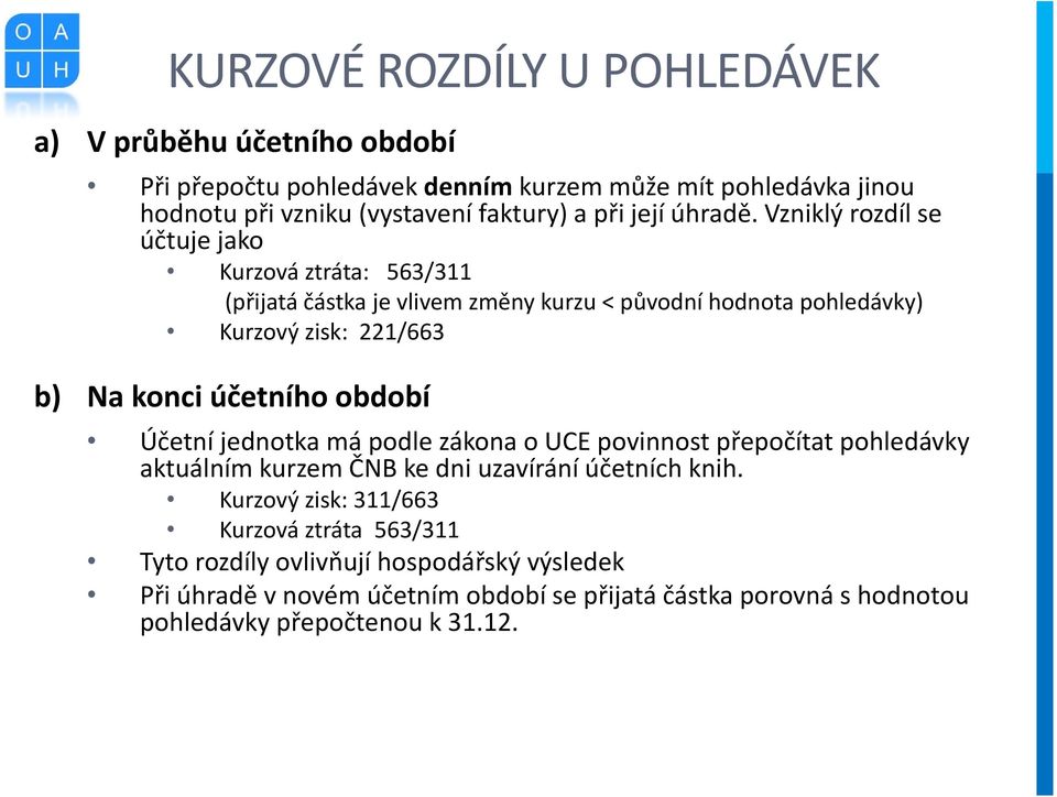 Vzniklý rozdíl se účtuje jako Kurzová ztráta: 563/311 (přijatá částka je vlivem změny kurzu < původní hodnota pohledávky) Kurzový zisk: 221/663 b) Na konci účetního