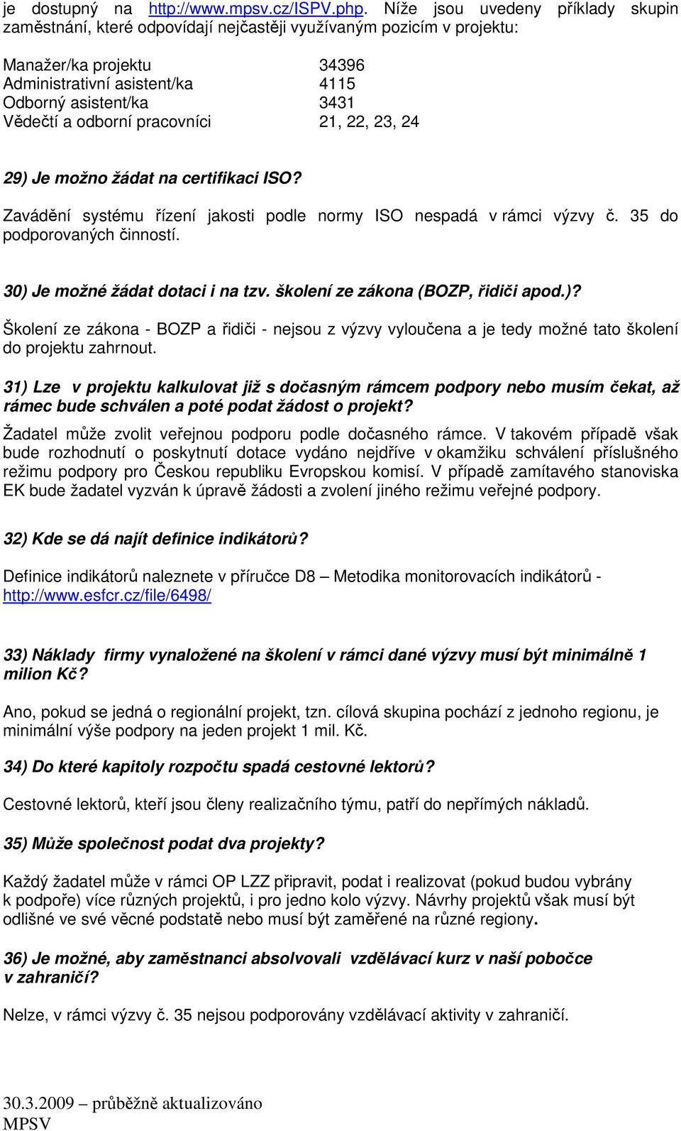 odborní pracovníci 21, 22, 23, 24 29) Je možno žádat na certifikaci ISO? Zavádění systému řízení jakosti podle normy ISO nespadá v rámci výzvy č. 35 do podporovaných činností.