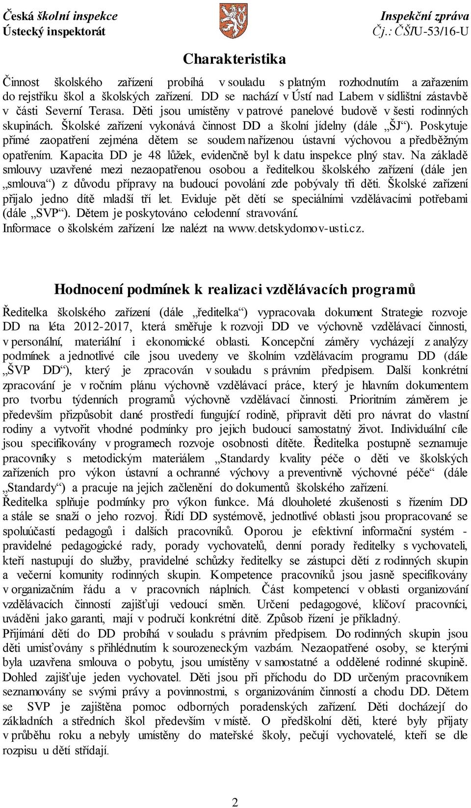 Školské zařízení vykonává činnost DD a školní jídelny (dále ŠJ ). Poskytuje přímé zaopatření zejména dětem se soudem nařízenou ústavní výchovou a předběžným opatřením.