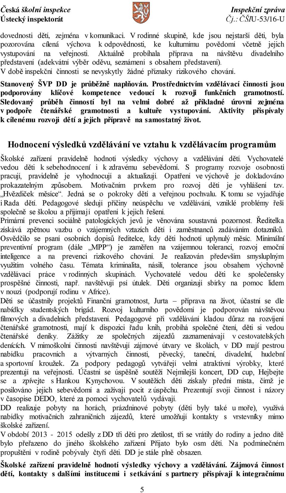 Stanovený ŠVP DD je průběžně naplňován. Prostřednictvím vzdělávací činnosti jsou podporovány klíčové kompetence vedoucí k rozvoji funkčních gramotností.