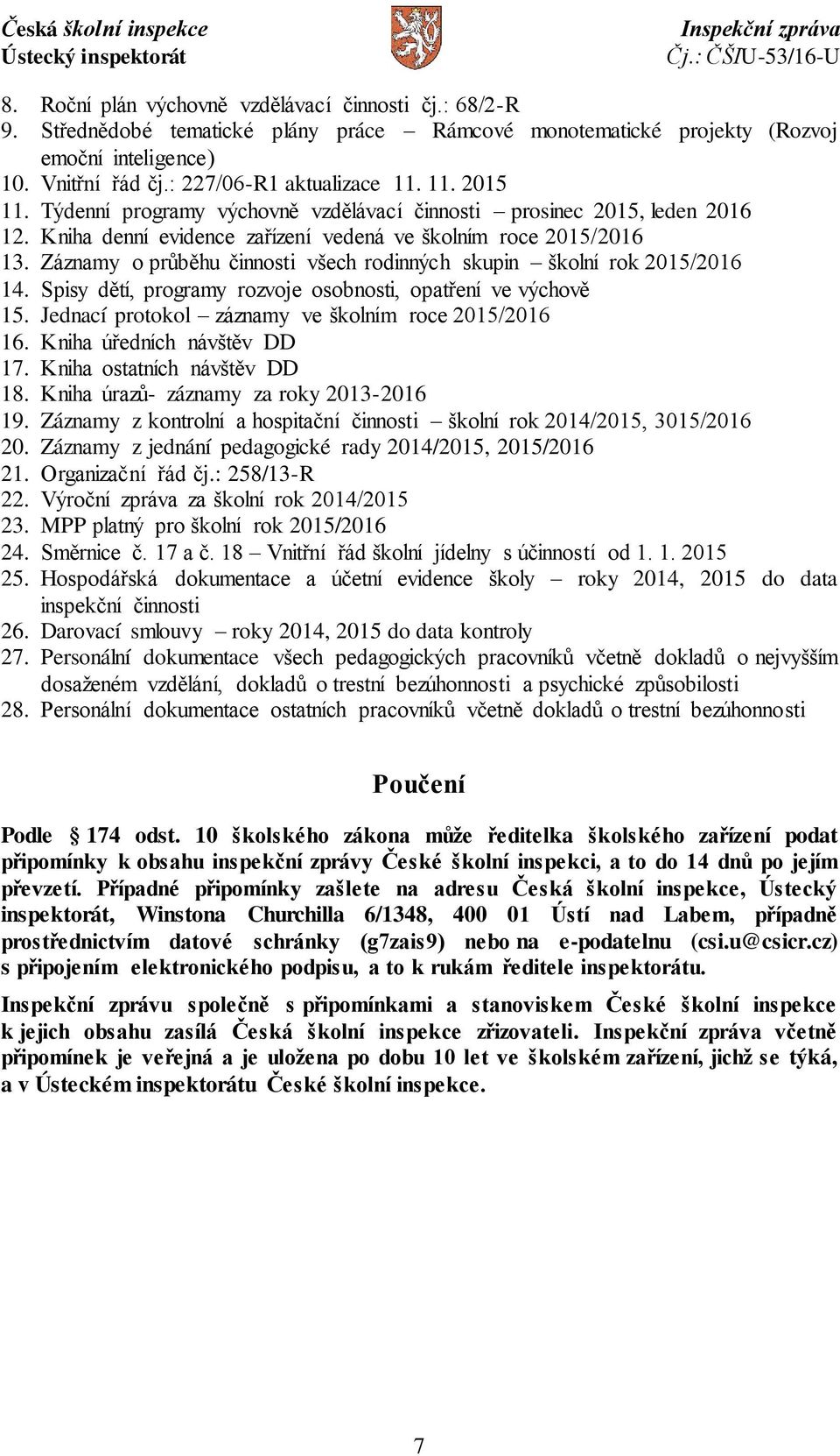 Záznamy o průběhu činnosti všech rodinných skupin školní rok 2015/2016 14. Spisy dětí, programy rozvoje osobnosti, opatření ve výchově 15. Jednací protokol záznamy ve školním roce 2015/2016 16.