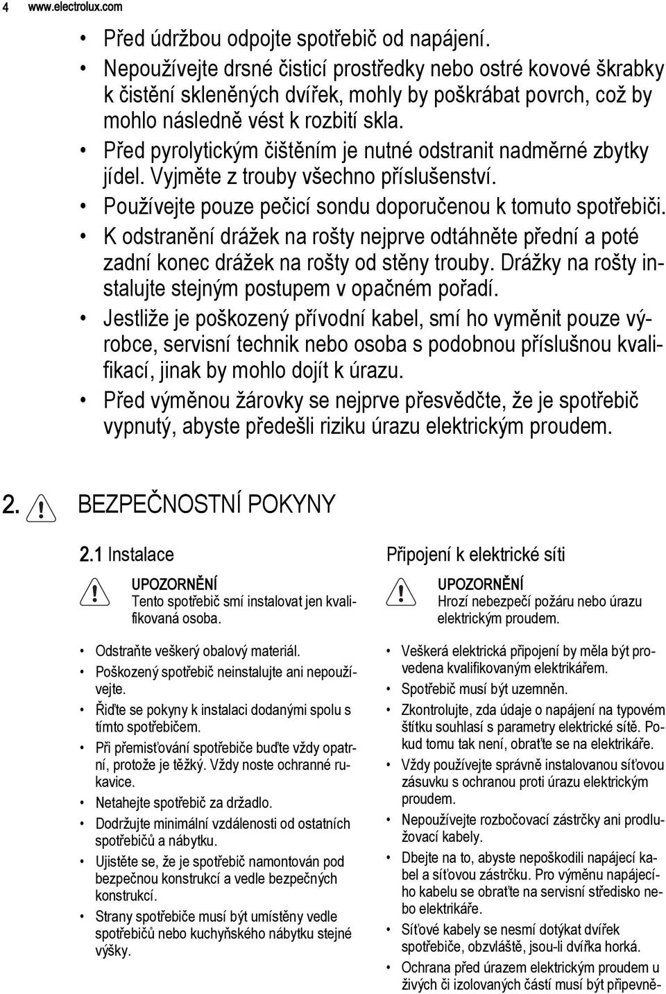 Před pyrolytickým čištěním je nutné odstranit nadměrné zbytky jídel. Vyjměte z trouby všechno příslušenství. Používejte pouze pečicí sondu doporučenou k tomuto spotřebiči.