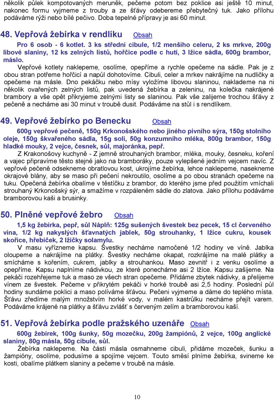 3 ks střední cibule, 1/2 menšího celeru, 2 ks mrkve, 200g libové slaniny, 12 ks zelných listů, hořčice podle c huti, 3 lžíce sádla, 600g brambor, máslo.