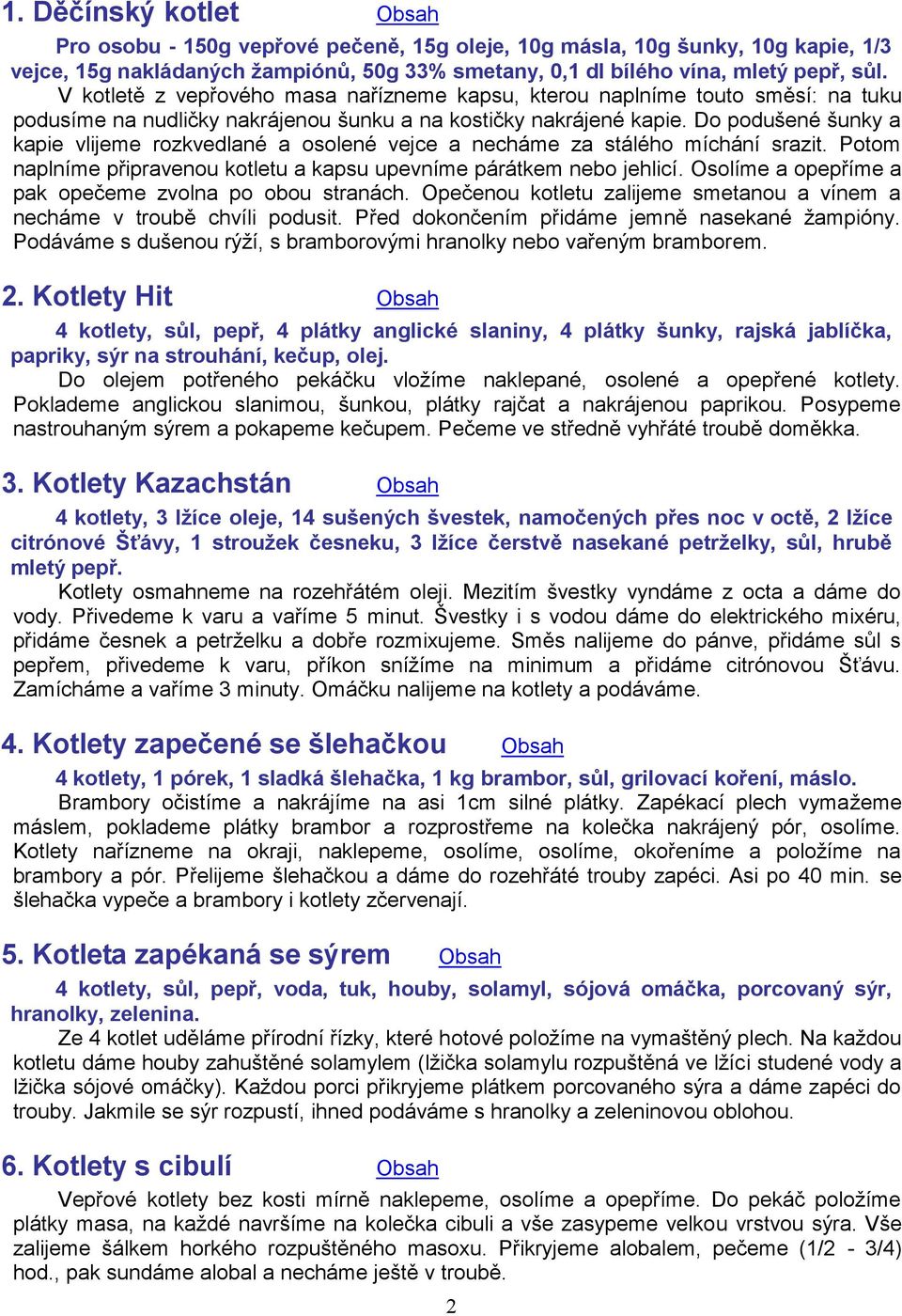 Do podušené šunky a kapie vlijeme rozkvedlané a osolené vejce a necháme za stálého míchání srazit. Potom naplníme připravenou kotletu a kapsu upevníme párátkem nebo jehlicí.