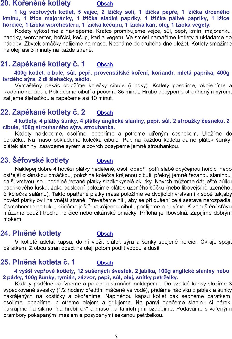 Krátce promixujeme vejce, sůl, pepř, kmín, majoránku, papriky, worchester, hořčici, kečup, kari a vegetu. Ve směsi namáčíme kotlety a ukládáme do nádoby. Zbytek omáčky nalijeme na maso.