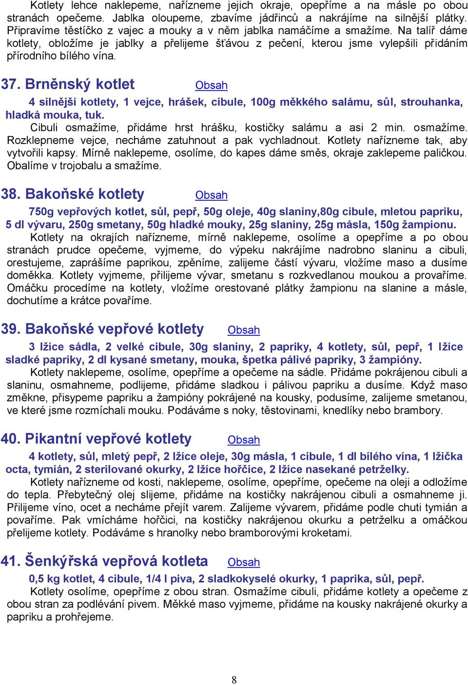 Brněnský kotlet Obsah 4 silnější kotlety, 1 vejce, hrášek, cibule, 100g měkkého salámu, sůl, strouhanka, hladká mouka, tuk. Cibuli osmažíme, přidáme hrst hrášku, kostičky salámu a asi 2 min. osmažíme. Rozklepneme vejce, necháme zatuhnout a pak vychladnout.