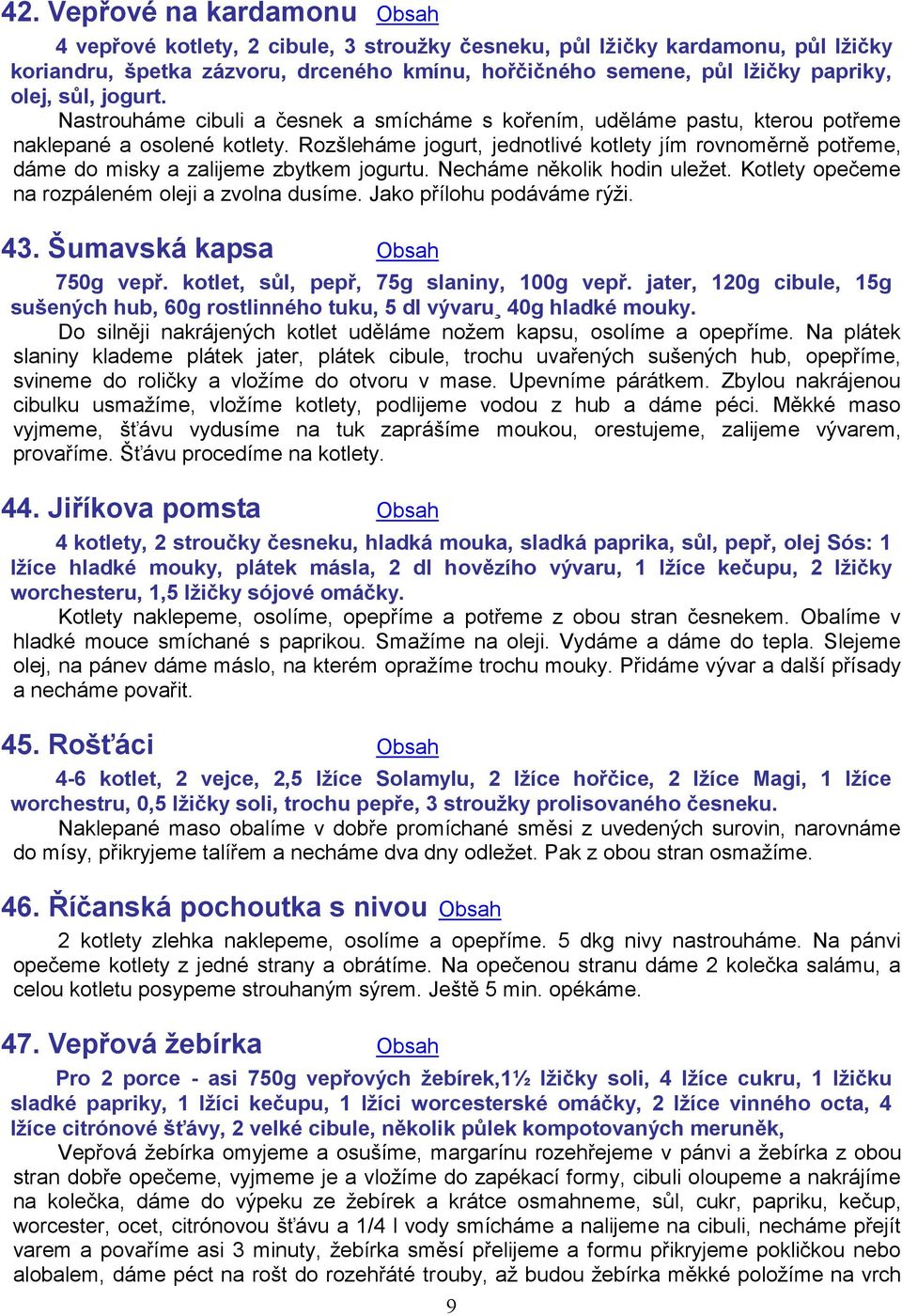 Rozšleháme jogurt, jednotlivé kotlety jím rovnoměrně potřeme, dáme do misky a zalijeme zbytkem jogurtu. Necháme několik hodin uležet. Kotlety opečeme na rozpáleném oleji a zvolna dusíme.