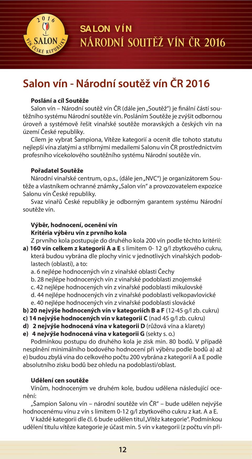 Cílem je vybrat Šampiona, Vítěze kategorií a ocenit dle tohoto statutu nejlepší vína zlatými a stříbrnými medailemi Salonu vín ČR prostřednictvím profesního vícekolového soutěžního systému Národní