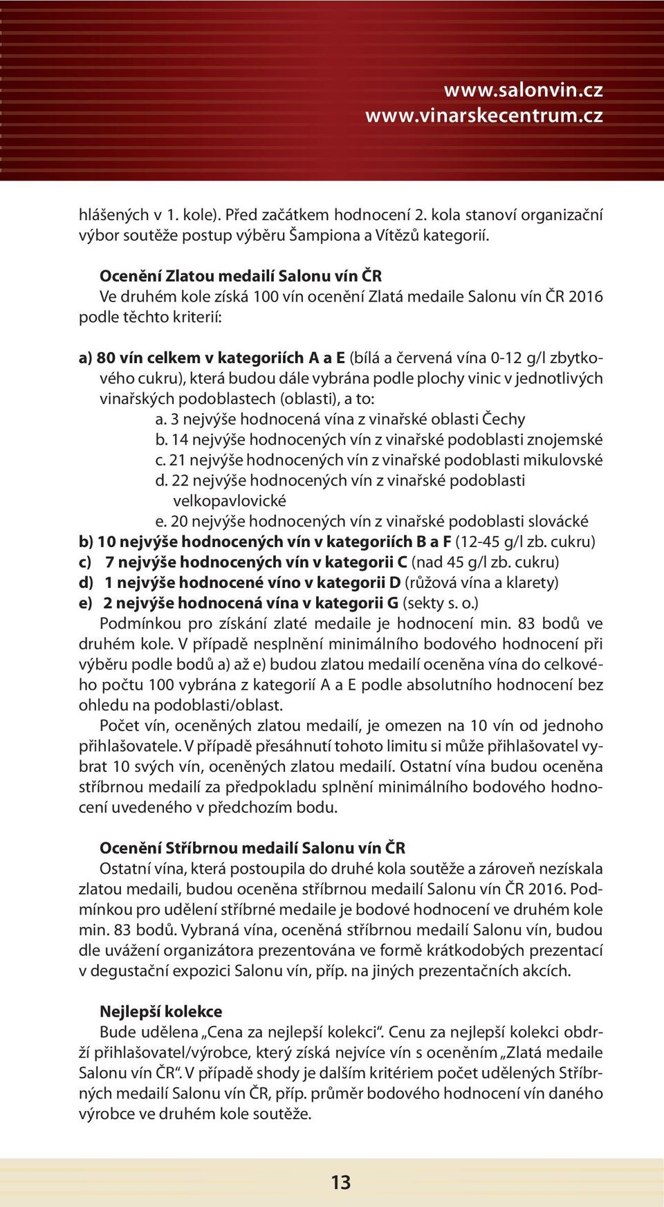 zbytkového cukru), která budou dále vybrána podle plochy vinic v jednotlivých vinařských podoblastech (oblasti), a to: a. 3 nejvýše hodnocená vína z vinařské oblasti Čechy b.