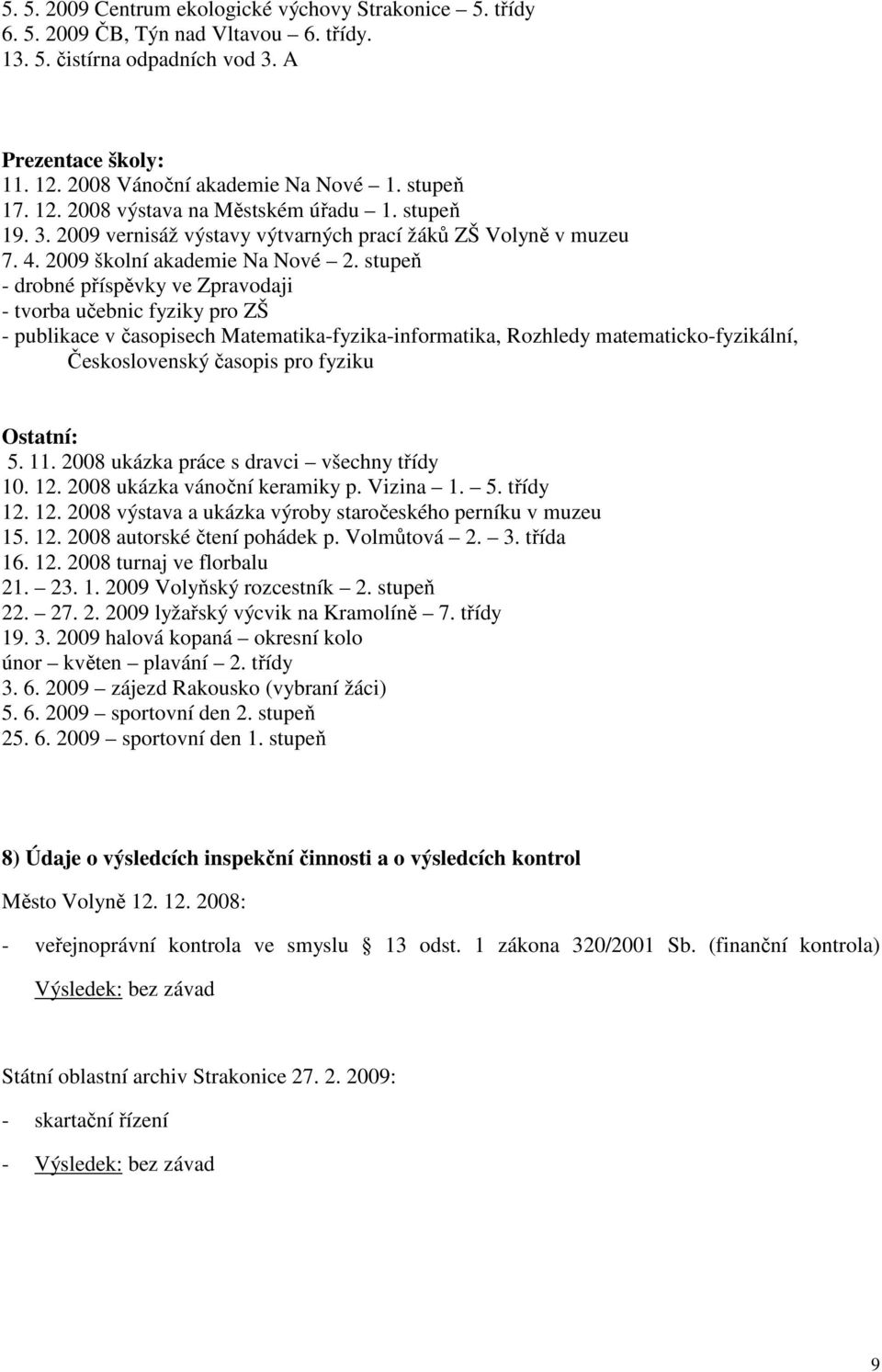 stupeň - drobné příspěvky ve Zpravodaji - tvorba učebnic fyziky pro ZŠ - publikace v časopisech Matematika-fyzika-informatika, Rozhledy matematicko-fyzikální, Československý časopis pro fyziku